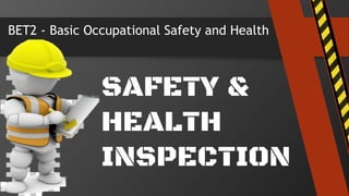BET2 - Basic Occupational Safety and Health
SAFETY &
HEALTH
INSPECTION
 