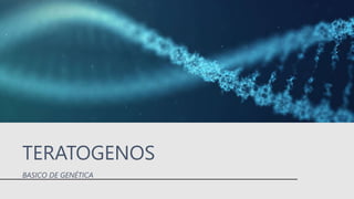 TERATOGENOS
BASICO DE GENÉTICA
 