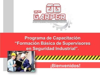 Programa de Capacitación
“Formación Básica de Supervisores
en Seguridad Industrial”.
¡Bienvenidos!
 