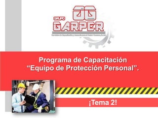 Programa de Capacitación
“Equipo de Protección Personal”.
¡Tema 2!
 