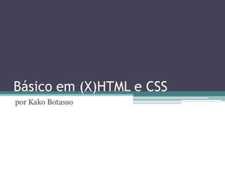 Básico em (X)HTML e CSS
por Kako Botasso
 