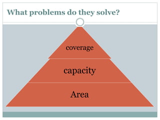 What problems do they solve?
coverage
capacity
Area
 