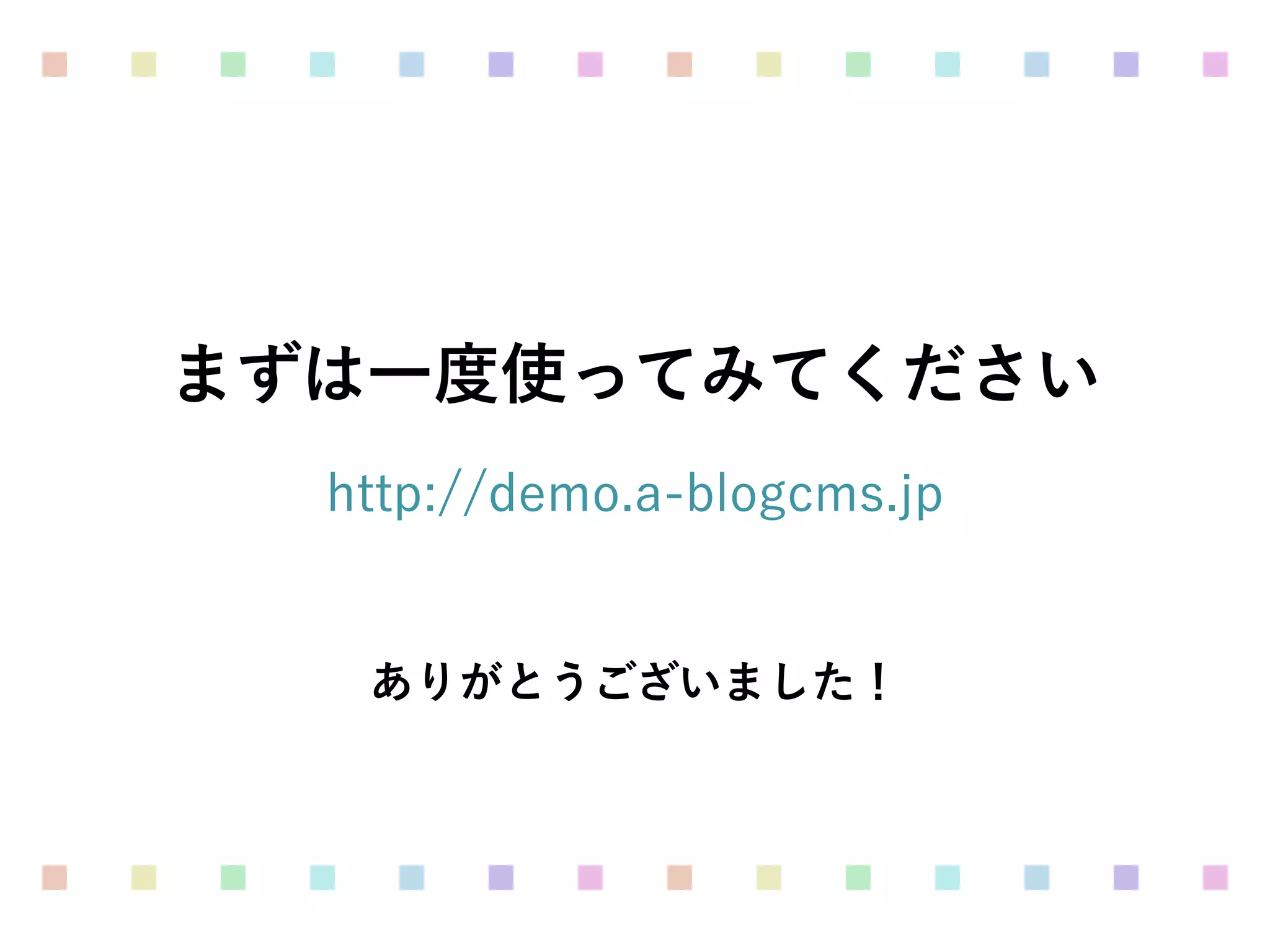 まずは一度使ってみてください
ありがとうございました！
http://demo.a-blogcms.jp
 