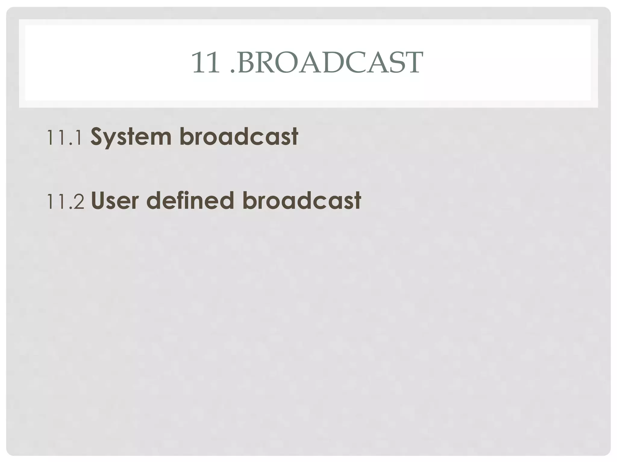 11 .BROADCAST 
11.1 System broadcast 
11.2 User defined broadcast 
 