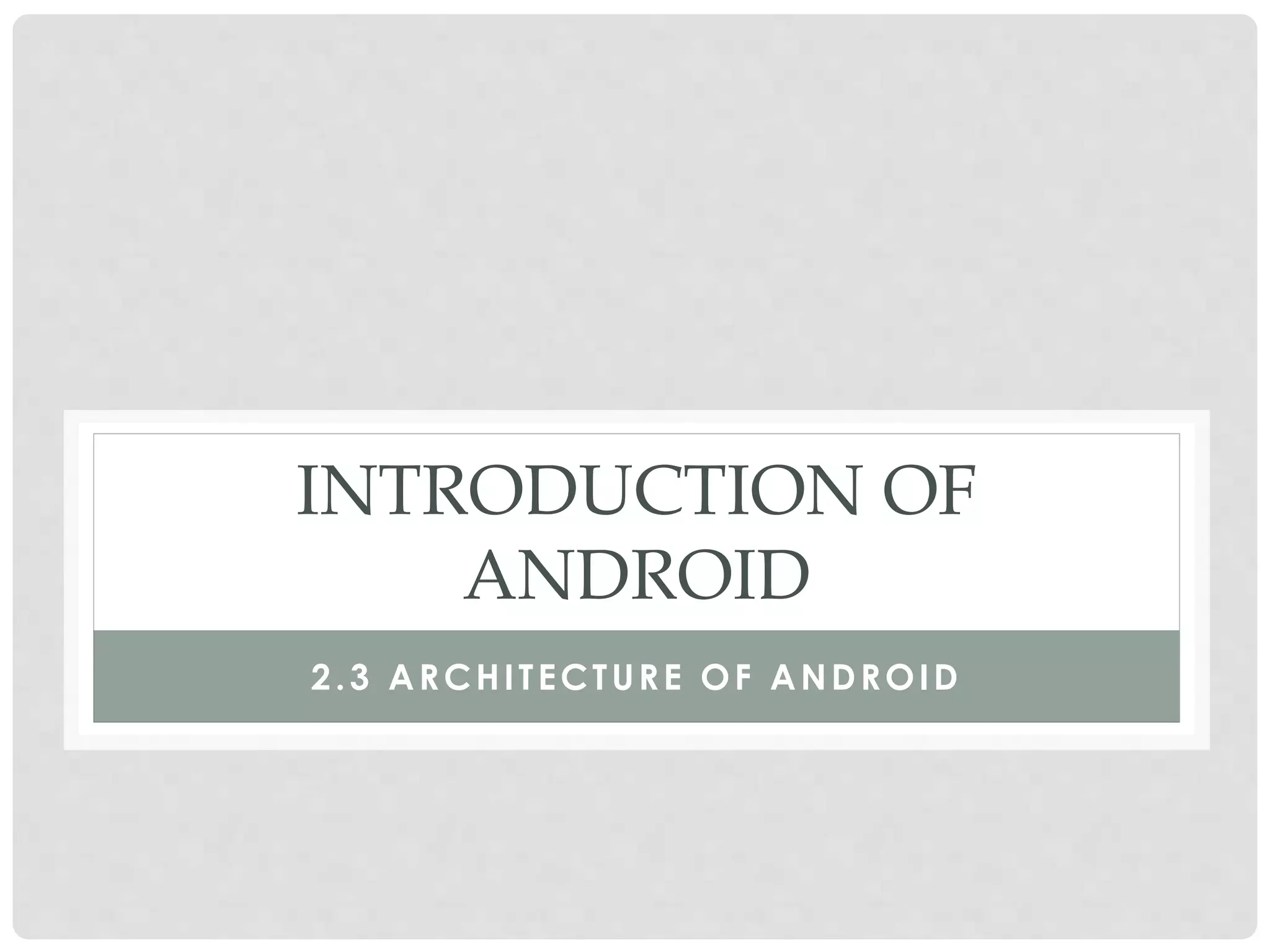 INTRODUCTION OF 
ANDROID 
2.3 ARCHI TECTURE OF ANDROID 
 