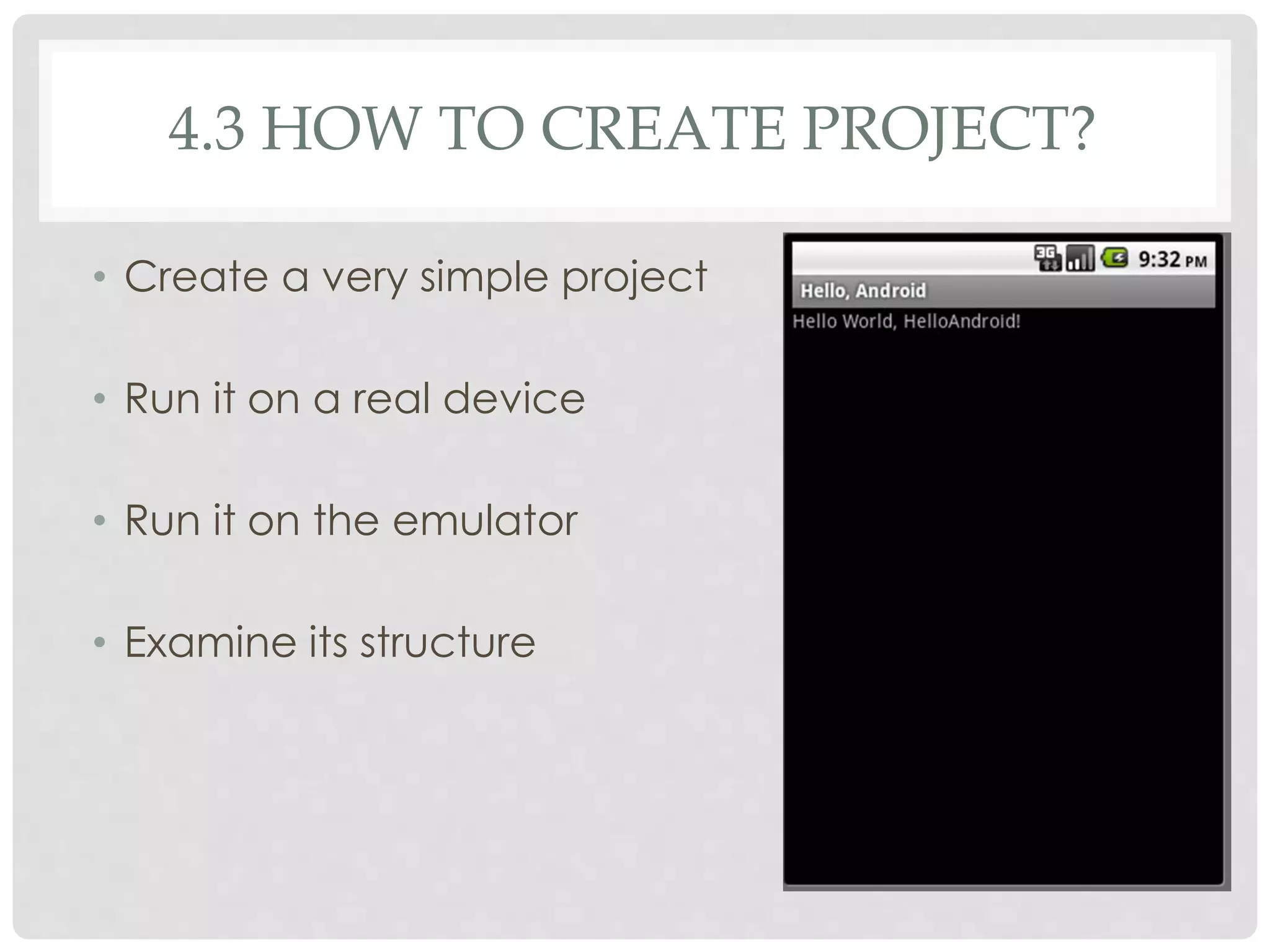4.3 HOW TO CREATE PROJECT? 
• Create a very simple project 
• Run it on a real device 
• Run it on the emulator 
• Examine its structure 
 