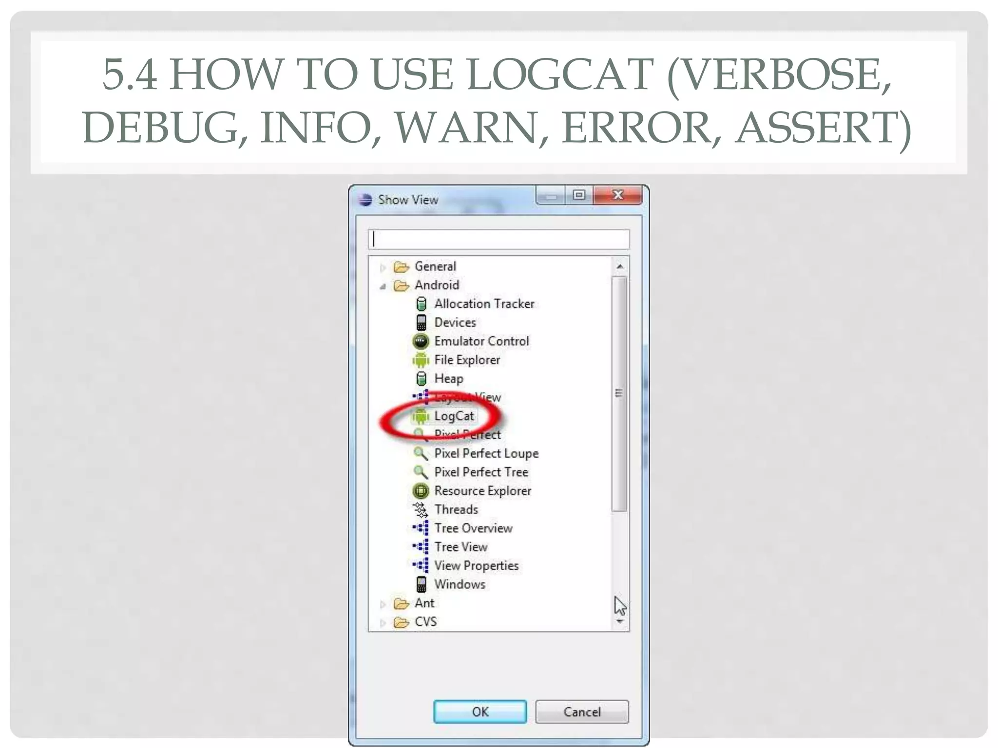 5.4 HOW TO USE LOGCAT (VERBOSE, 
DEBUG, INFO, WARN, ERROR, ASSERT) 
 