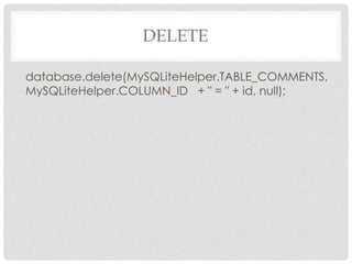 DELETE 
database.delete(MySQLiteHelper.TABLE_COMMENTS, 
MySQLiteHelper.COLUMN_ID + " = " + id, null); 
 