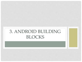 3. ANDROID BUILDING 
BLOCKS 
 