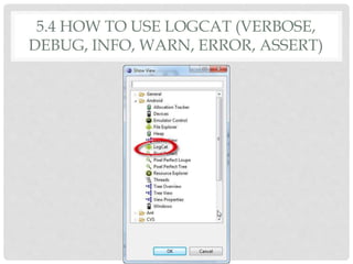 5.4 HOW TO USE LOGCAT (VERBOSE, 
DEBUG, INFO, WARN, ERROR, ASSERT) 
 