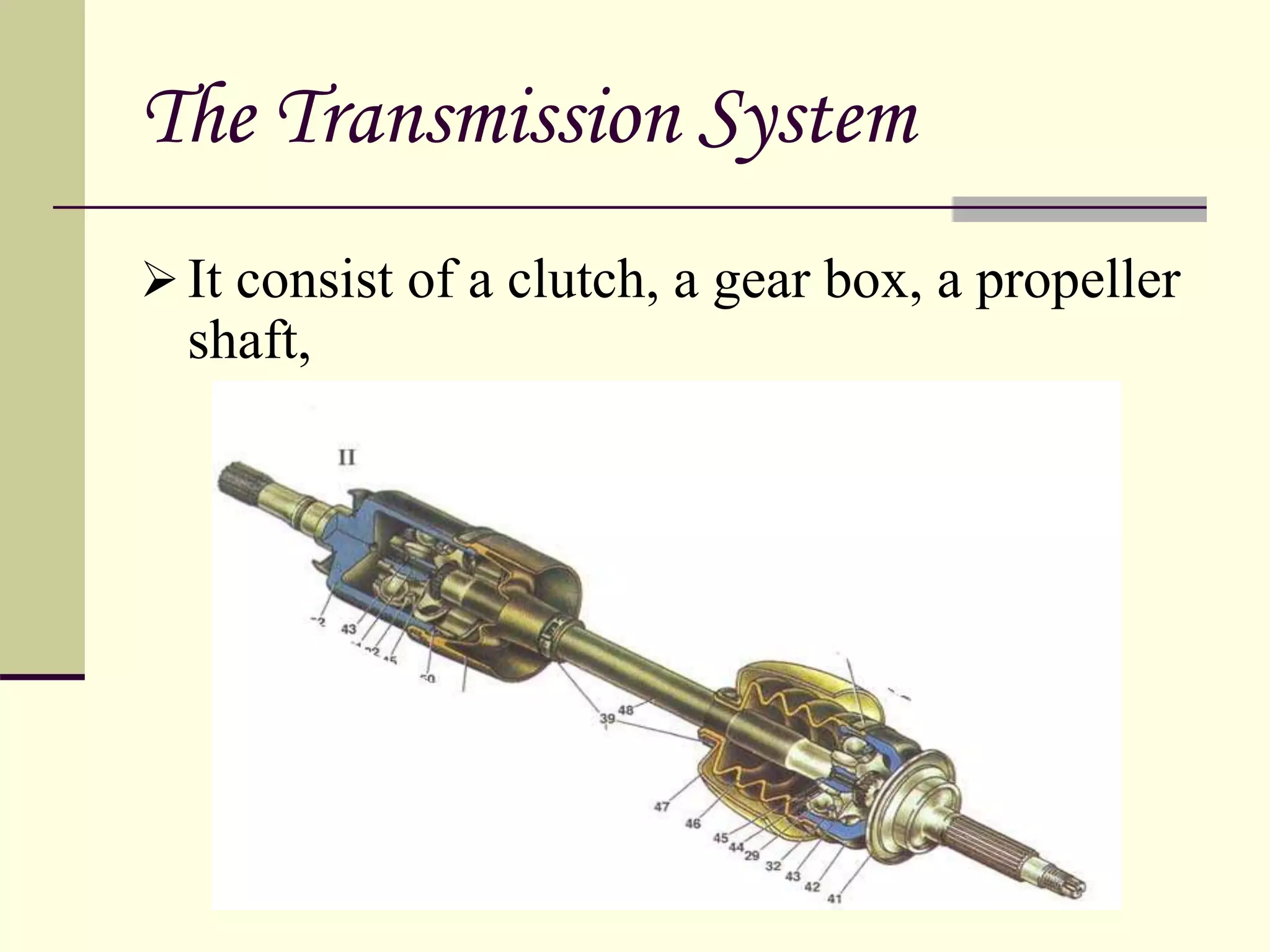 The Transmission System
It consist of a clutch, a gear box, a propeller
shaft,
 