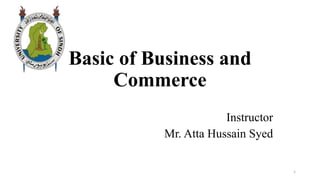 Basic of Business and
Commerce
Instructor
Mr. Atta Hussain Syed
1
 