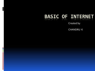 BASIC OF INTERNET
Created by
CHANDRU K
 