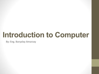 Introduction to Computer
By: Eng. Baryalay Amarzay
 