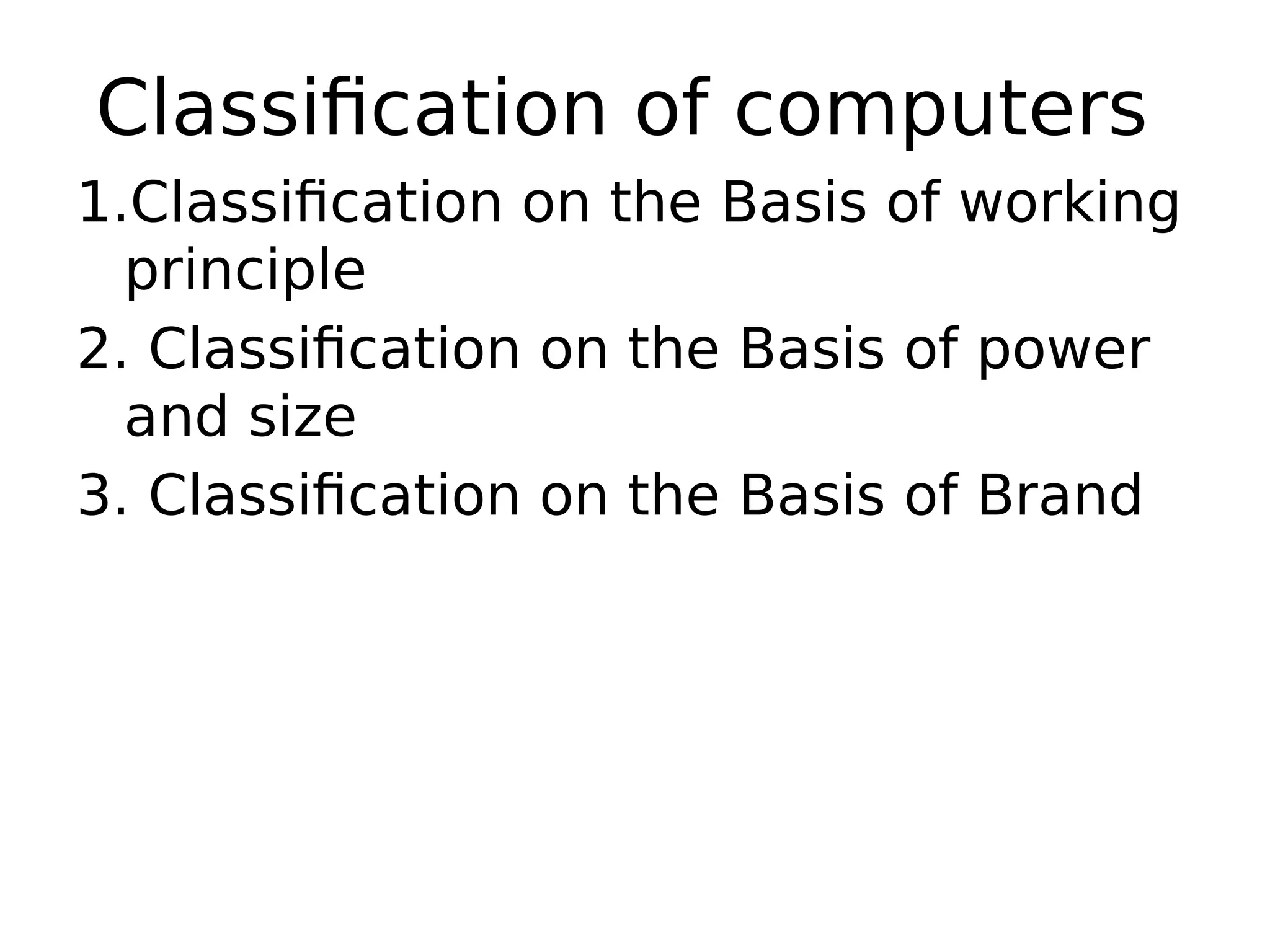 Classification of computers
1.Classification on the Basis of working
principle
2. Classification on the Basis of power
and size
3. Classification on the Basis of Brand
 