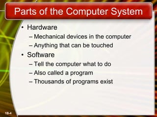 1B-4
Parts of the Computer System
• Hardware
– Mechanical devices in the computer
– Anything that can be touched
• Softwar...