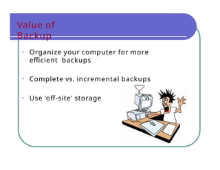 Value of
Backup
• Organize your computer for more
efficient backups
• Complete vs. incremental backups
• Use 'off-site' storage
 