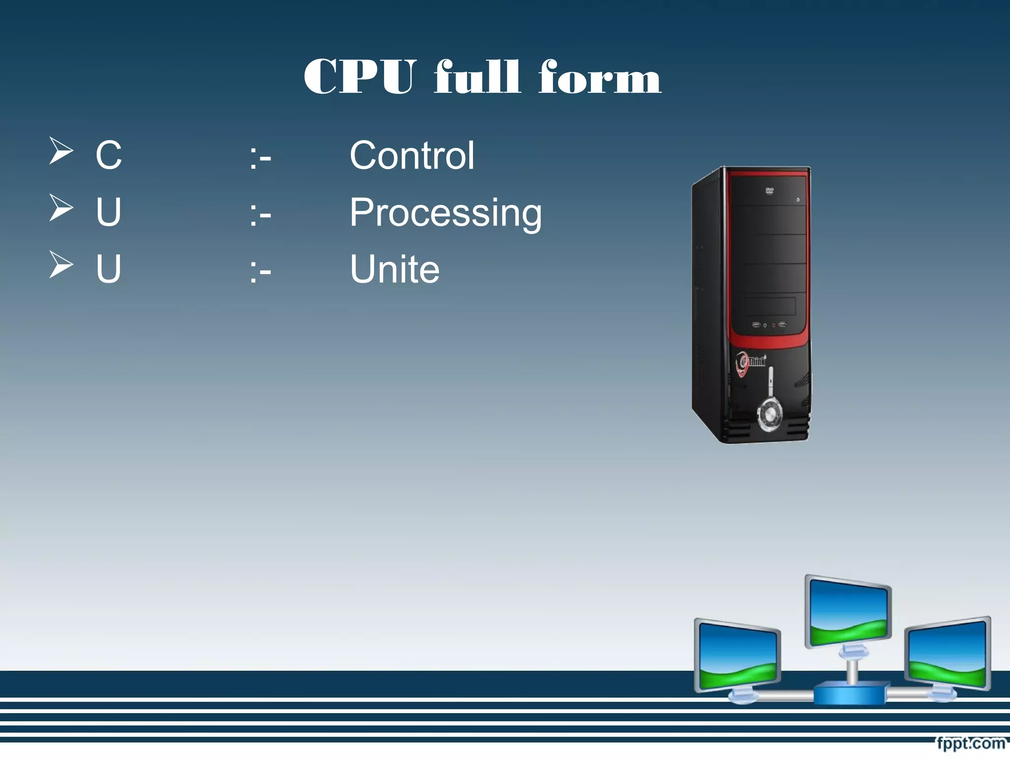 CPU full form
 C :- Control
 U :- Processing
 U :- Unite
 