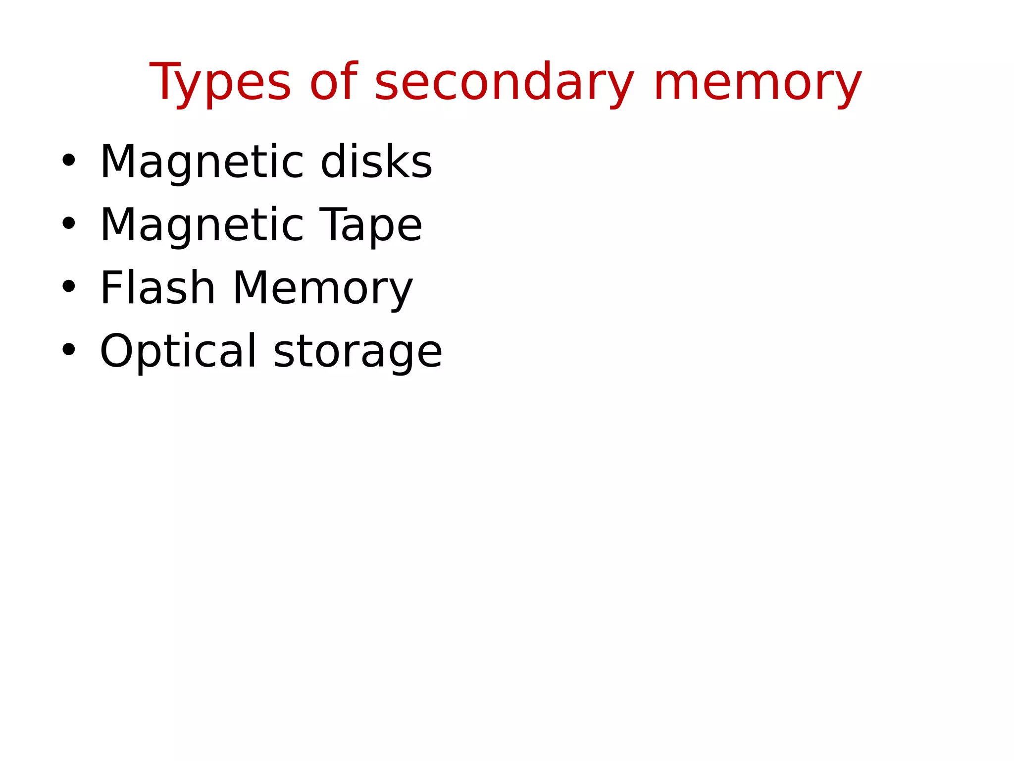 Types of secondary memory
• Magnetic disks
• Magnetic Tape
• Flash Memory
• Optical storage
 