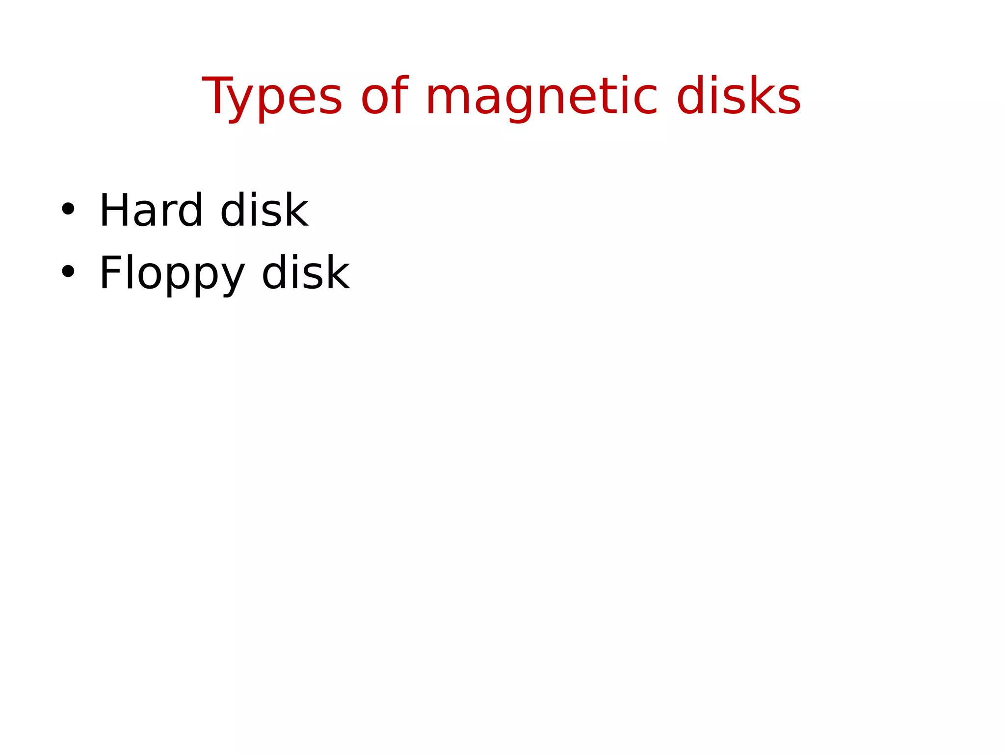 Types of magnetic disks
• Hard disk
• Floppy disk
 