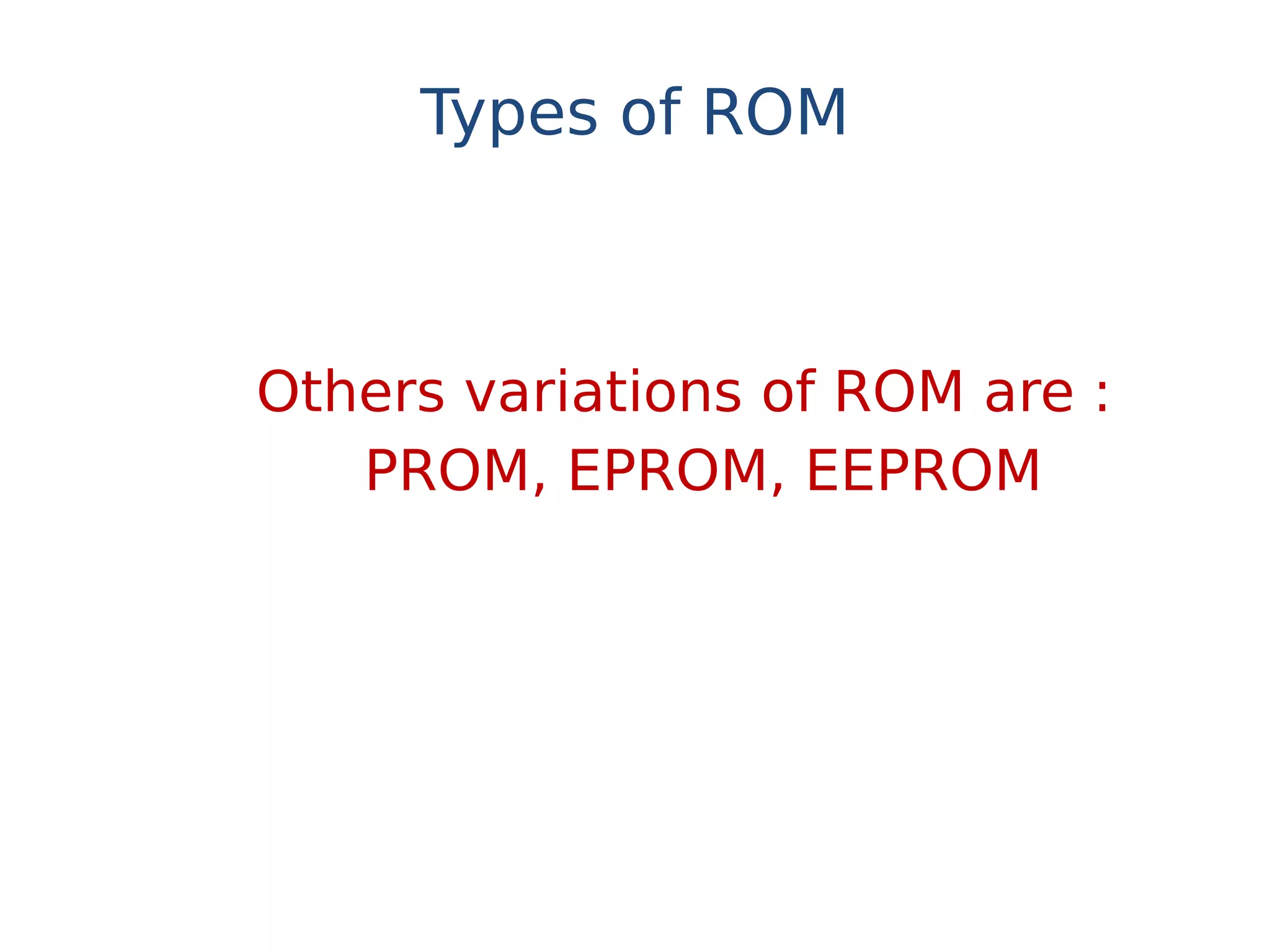 Types of ROM
Others variations of ROM are :
PROM, EPROM, EEPROM
 
