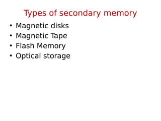 Types of secondary memory
• Magnetic disks
• Magnetic Tape
• Flash Memory
• Optical storage
 