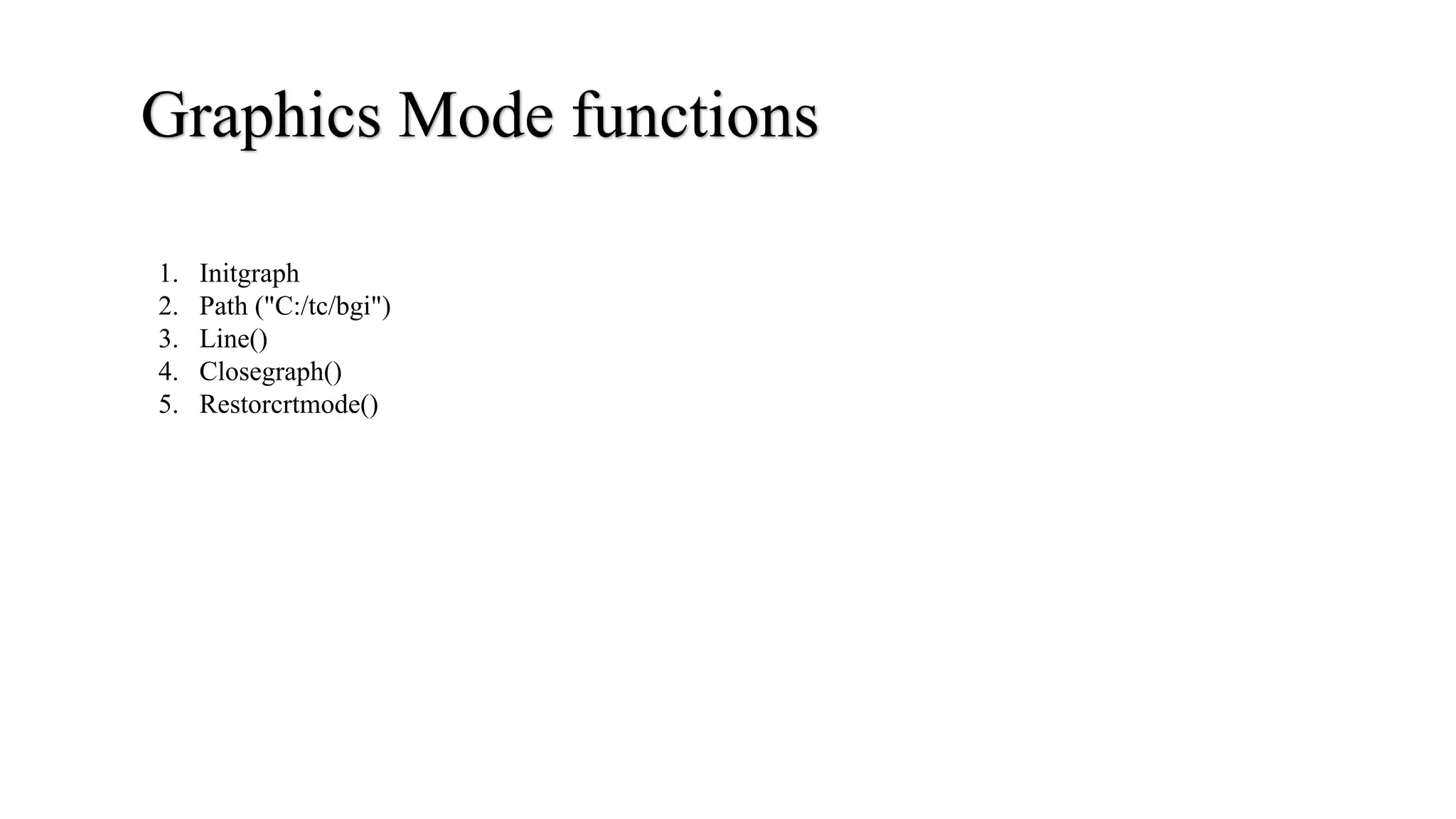 Graphics Mode functions
1. Initgraph
2. Path ("C:/tc/bgi")
3. Line()
4. Closegraph()
5. Restorcrtmode()
 