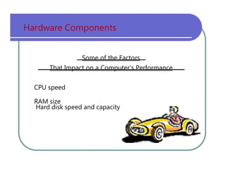 Hardware   Components Some of the Factors That Impact on a Computer's Performance CPU   speed RAM   size Hard   disk   speed   and   capacity 
