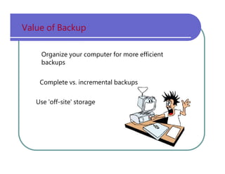 Value   of   Backup Organize   your   computer   for   more   efficient backups Complete   vs.   incremental   backups Use   'off-site'   storage 