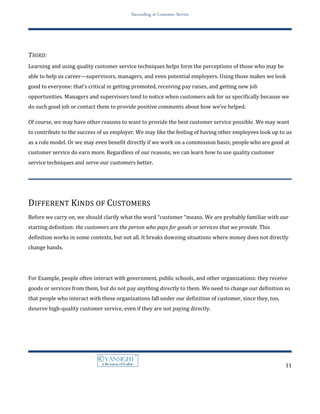 Sense of importanceProblem solved:Customers want their problem solved. They want to get what they want from us, whether it’s a product, service, or other output. This is the customer service “want” that most people are familiar with. However, it’s not always possible to give the customer what him or her wants, which is where the rest of the “wants” come in. Even if we can’t solve the customer’s problem, we can create positive perceptions by addressing the other, less obvious customer wants. Make an effortCustomers expect that we (and us company) will make an effort to address their problems, concerns, and needs, even if we can’t give them what they want. Customers respect effort, often Pay attention to effort above and beyond the call of duty, and will turn on we (create hassles) if they sense that we are not making an effort. Many of the techniques we will learn later in this book work because they demonstrate “effort above and beyond the call of duty.”Acknowledged and understoodCustomers want and expect to have their wants, needs, Expectations, feelings, and words acknowledged and understood. That means listening and proving to the customer that we have “understood” what he or she is saying. Customers who feel understood and acknowledged feel important: that’s a vital part of good customer Relationships.Positive surprisesCustomers also want to feel they have choices and options and are not trapped by us or our company. They want to feel they are making the decisions and that we are helping them, Rather than the other way around. When customers feel helpless or powerless, they tend to more likely become frustrated, angry, and aggressive. Customers also appreciate “positive surprises.” Positive surprises Are things we may do that go above and beyond their Hopes and expectations (going the extra five miles).They include Offering discounts or providing some other benefit that is normallyNot available to them. Positive surprises are most useful when dealing with difficult or angry customers.Consistency, reliability, and predictabilityConsistency, reliability, and predictability are also important Customer wants. Customers expect that we will treat them in a Consistent way and that we will do what we say we will do Each and every time. By acting in accordance with these wants, we provide the customer with a sense of security and confidence in us personally and in the company. This builds loyalty. Customers also expect value for their investments of time and money. What’s interesting here is that while money (price) is Part of the value equation, it is only a part. When customers look at value, they also take into account how they are treated, the Quality and expertise of the advice they receive from us to help them make decisions, and a number of other factors. We may not be able to affect the price of services or products we provide, but we can add value by helping the customer in other ways. Reasonable simplicityReasonable simplicity is also an important customer want. These days many people are overwhelmed by a complex World. If we complicate the customers’ world or make them Jump through a number of hoops, they will become frustrated and angry. One of the us customer service roles should be to Make things easier for the customer, not more complicated, Without oversimplifying or treating the customers in a condescending Way.Speed and prompt serviceSpeed and prompt service are also important wants on the Part of customers. At minimum, they want us to make the effort to help them quickly and efficiently. They also expect that we will not create situations that have them waiting around unnecessarily. While we may not always be able to control how fast a Customer is served, we can convey a sense that we are working At top speed.ConfidentialityConfidentiality is an important aspect of customer service. Clearly customers want us to keep their sensitive information to ourselves, but it goes further than that. Customers may also want some degree of privacy even when talking to us about what may seem to be a mundane or non-sensitive issue?They are important.We’ve left the most important need for last. Customers need the sense that they are important. Listening to and acknowledging a customer demonstrates that we believe they are important. So does arranging for Pleasant surprises or making an effort. Many of the specific Phrases and techniques we are going to learn tie directly into helping the customer feel important.How to diffuse situations?We have tried to include dialogues and examples from many Professions and job types. The specific techniques for customer Service is universal and applies across almost all customer situations. Even if the examples do not pertain directly to the kind of Work we do, we’ll learn how the techniques in the examples can and should be used. So, don’t be put off if the example isn’t quite perfect for us job. Adapt it as necessary. When we are looking at the techniques and examples, keep in mind the links to the customer wants described.Think about how the techniques can be used to help the customer Understand that we believe he or she is important and that we are making an effort. That will help we understand the Proper use of the techniques.There are tools and techniques for every trade and profession. Carpenters have their hammers, saws, screwdrivers, and scores of other tools and techniques for using them. Plumbers have their pipe wrenches and pipe cutters and benders and the rest.Other professionals—accountants, doctors, psychologists, and So on—also have tools and techniques. Those involved in customer Service is no different, although they use less tangible Tools than carpenters and plumbers. The tools and techniques of effective customer service have to do with what employees Say and do with reference to each customer.Top-notch customer service employees know how to use each specific tool and how to match tools to specific situations. When we understand the tools available and understand the Basics of customer service from the introduction, we’ll be able to choose the right tools for each customer service “job.” Customer Service Tools and TechniquesPredictably, using these tools cannot always guarantee the positive result we might want. However, using these tools increases the chances of a successful interaction with each customer, whether that customer is currently happy or is angry and upset.We will find that in real life it won’t always be easy to determine whether a “perfect phrase” is Part of one customer strategy or another. That’s because some Phrases can actually fit more than one response and because some of the strategies overlap. Don’t worry about what a strategy is called. Try to understand how the strategy might work and how we might use it or modify it to improve customer service. Strategies are presented in alphabetical order.Above and Beyond the Call of DutyGoing above and beyond the call of duty means doing something that is not required of we as part of us job or obligations to us customer. It means doing something special or extra.Customers, even difficult ones, often display extreme gratitude and loyalty when we can show them that they are so important that they are worth going beyond what is required. And that’s one of the secrets to good customer service—demonstrating through us actions that us customer is important and special.Acknowledge Customer’s NeedsWhen a customer sees that we are making an effort to understand his   or her needs (even if we can’t meet them), it is more likely the customer will view we positively. Acknowledging needs may involve rephrasing something the customer has said to usExample: “I understand that you want to get the best value for our Money” or it may involve responding to something we observe about the customer “I can see that you must be in a hurry”.Acknowledging Without EncouragingWhen we deal with an angry or difficult customer, it’s important to prove to him or her that we understand the facts surrounding the situation that is upsetting and the feelings the customer is experiencing. The spotlight is on is that “what we focus on, we get more of”—and we don’t want to encourage the customer to continue Being difficult or continue angry behavior that interferes with helping the customer. Acknowledging without Encouraging Really involves the combination of two techniques.The first set involves using both empathy statements and Refocus statements together. First, we acknowledge the feelings in a short sentence and, without stopping, we refocus or steer the conversation back to the problem and away from the customer’s Emotions.Similarly, we can do the same thing around demonstrating our understanding of the facts of the customer’s situation by combining active listening with refocusing. Reflect back us understanding of the customer’s situation and then refocus back to problem solving.The important thing to remember is the principle. We need to acknowledge the facts of the situation and the emotions, but we don’t want to dwell on them. Focusing on them results in longer interactions that tend to be more emotional.Active ListeningActive listening proves to the customer that we are paying attention and that we believe that the customer and what he or she has to say are important. Active listening involves rephrasing ( paraphrasing) The key points of what the customer has said and reflecting them Back to the customer, often in the form of a question.For example: “So, you’re saying that you’re sure there are extra amount billed and you want a complete refund. Is that right?”Admitting MistakesPeople in general and, of course, customers in particular tend to Respect those who are honest and open about mistakes and Errors and who take responsibility rather than avoiding it. When Mistakes occur; it is often good strategy to admit to the mistake, whether we made it personally or the company we represent made it. Even if we are not completely sure where the problem Occurred and who made a mistake, it’s possible to admit the possibility of a mistake. This avoids unnecessarily provoking a customer by representing ourselves or the company as infallible. The key thing in admitting mistakes is to do so in a very short Sentence and then move on to solving whatever problem exists.Allowing VentingWe are probably familiar with the concept of venting. By allowing the customer to let off steam uninterrupted, the idea is that the customer will eventually calm down on his or her own. While this may work; we should know there are two types of people.Venters are people who will calm down if allowed to let off steam. Obsessors, however, will get angrier and angrier the more they talk about their upset or grievances. If we allow a person to vent, and find s/he is getting more and more agitated, more active measures are needed, such as empathy Statements, attempts to refocus, neutral mode and so on.ApologizeA sincere apology can help calm a customer, particularly when we or our company has made an error. We can apologize on Behalf of our company. Keep in mind that tendering an apology does not necessarily mean that we are admitting culpability. As with admitting a mistake, us apology should be “short and sweet,” followed by refocusing on solving the problem or addressing the customer’s needs. Perfunctory or insincere apologies are worse than saying nothing and anger customers. Also, due to a general overuse of the words “I’m sorry, “apologies are not as powerful as we might think. They should always be used along with other techniques.Appropriate NonverbalNonverbal are body language. Customers tend to decide whether we are interested in them and want to help them based on whether we look at them when we speak (or listen), whether we stand or sit in an attentive posture, and even if we fidget or look like we are in a hurry to get rid of them. Appropriate SmilesMost customer service training stresses the importance of smiling. There’s no question that a warm smile is valuable. However, and it’s a big “however,” smiles (and other facial expressions) must fit the situation. For example, if a customer is exceedingly upset about how she has been treated, smiling at the customer might be seen as smirking, adding fuel to the fire. That’s why smiles need to be appropriate to the situation and the customer’s state of mind. Smiling at the wrong time can send the message that we aren’t taking the customer seriously.Arranging Follow-UpNot all customer problems can be addressed immediately. Many situations call for some form of follow-up or additional communication. For example, if we don’t have an answer to a customer’s question, we might arrange to find out and call the customer back within a few minutes. Proper follow-up tells the customer he or she is important to us. Arranging follow-up should include three things: explaining what we will do between now and the actual follow-up, giving a specific time by which we will get back to the customer; and offering a choice as to the form and timing of the follow-up (e.g., we call back, we send an e-mail, the customer calls we). Needless to say, when we arrange a follow-up, we must be able to fulfill us promise—and we must do so.Assurances of EffortWhen customers don’t feel we are making an effort, they get angry. On the flip side, when customers feel we are making an effort above and beyond the call of duty, they are less likely to target us for angry behavior if they can’t get what they want.An assurance of effort is a statement that tells the customer we will do us best to meet his or her needs. For example: “I can see you are in a hurry and I’m going to do my best to get this wrapped up in a few minutes.”Notice that an assurance of effort is different from an assurance of results. We can always assure the customer that we will try, even if we do not yet know if we can give the customer what he or she wants.Assurances of ResultsAn assurance of results is a stronger statement than an assurance of effort: it promises that the customer will have his or her problem resolved. An assurance of effort doesn’t promise results, so it can be used in almost any situation. Assurances of results should be made only when we can legitimately guarantee the results we are promising.Audience RemovalSome angry customers will “play to the audience” in public situations where others are present. We can tell whether this is happening by observing whether the customer seems to be looking to other customers or other bystanders for approval or to be addressing them. Removing the audience involves arranging for the customer to be served away from the audience, usually in an office space or somewhere away from the audience.Here’s an example of how to do it:“Ms. Jaya, I’m sure we’d prefer that us privacy is protected, so let’s go to the office and we can continue there.”Bonus BuyoffThis technique involves offering something of value to the customer as compensation for inconvenience or other problems. The offer need not be of significant monetary value, since the point is to be perceived as making an effort. It is used primarily when the organization has made an error, but it can also be used when an error has not been made and the employee wants to make a goodwill gesture.Broken RecordThis technique is used primarily with customers who won’t work with us to solve their problems. Its intent is to send the message: We’re not going to continue the conversation until we deal with the specific issue that I want to deal with. It involves repeating the same message, but in different words, until the customer starts to work with we. For example:“We have several options. [Describe them.] Which would you prefer?”If the customer ignores this, we repeat the message, but in different words: “We can [option one] or [option two]. Do you have a preference?”The same message can be broken recorded four or five times, until the customer finally chooses one. It can also be used for expressing empathy, with a customer who is too angry to engage in specific problem solving.Closing Interactions PositivelyA relatively simple technique to end conversations, closing interactions positively usually involves offering pleasantries (e.g., “Thanks for coming in” or “I appreciate us patience and apologize for the delay”).We want to end each interaction, even if it’s difficult, on a positive note.Common CourtesyCommon courtesy refers to a number of behaviors that are based on consideration and polite behavior standards in our country or area. They’re basic and we probably know what they are, but it’s important not to lose sight of the importance of using “please” and “thank we,” creating an environment for our customer/guest that is inviting, and using civil language. We can add us own ideas to what constitutes common courtesy for the people we serve.Even with such simple techniques, there are one or two important points to keep in mind. When employees involved in customer service are under stress or rushed, they tend to stop using common courtesy. It’s a natural mistake. In trying to address the customer’s needs quickly (being task oriented), it’s easy to forget that the process (how we interact with the customer) is important. We need to use common courtesy even when we are rushing to meet the needs of us customer, unless it’s an emergency situation (e.g., a health emergency) where common courtesy may delay critical actions (e.g., calling for expert help).Also, remember that when we most need to use common courtesy is in the situations where we least feel like it. Difficult and obnoxious customers tend to push employees to respond rudely or at least curtly. Unfortunately, when we neglect common courtesy, problems escalate, so it’s in us interests to be polite and courteous, even with the people we feel don’t deserve it. It isn’t about who deserves common courtesy, but what will work and reduce the time we waste.Completing Follow-UpObviously, when we have arranged for follow-up, we need to complete the follow-up. There may also be situations where a colleague or us boss asks we to follow up on something. It’s a simple process. Contact the individual. Identify yourself. Explain why we are following up. Request any information we need. Respond to the customer’s problem/issue as needed.Contact Security/Authorities/ManagementMost employees are not trained in security, self-defense, or other methods for dealing with a violent, highly disruptive, or potentially violent customer. If it’s not us job, it’s not us job. Don’t take on the responsibilities of security or the police. When we are faced with any situation that may be violent or pose a security threat, contact security personnel, management, and/or the police. If us company has a policy on this issue, follow it. Do not chase customers or attempt to apprehend them. This strategy also applies in situations where someone has made some sort of threat to us personally or to the company. At minimum, notify your manager immediately. Remember that safety is us first priority—for yourself, our colleagues, and other customers.DisengagingDisengaging is a technique that is most often used with a difficult or aggressive customer. It has several purposes: it serves to temporarily halt a conversation that is getting increasingly emotional and unpleasant and it is used if a conversation is going around in circles.Disengaging means taking a break from the interaction to allow both parties to calm down or think more clearly; so that, when the conversation resumes; it’s more like a fresh start.  When we are in a situation in which the conversation is not likely to result in success, it’s possible to offer a reason to stop and resume in a minute or two or after an even longer interlude. For example, we might say, “Mr. Smith, let me take a minute to check your file,” and then suspend the conversation while we go check. We can also take the more direct approach, as follows: “Mr. Smith, maybe we both need a break so we can approach this fresh. How about if we resume this discussion tomorrow? We can set up a time that’s convenient.” This technique can be used in person and on the phone.Disengaging is similar to using a time-out. A time-out is used to allow the customer to calm down by giving him / her  an opportunity alone. Disengaging does not require the customer to be alone, but relies on the suspension of the conversation for its powers.DistractionThis technique is used with angry customers to shift their attention away from their anger and away from expressing their anger at us. It’s designed to break the anger cycle. It works like this: direct the customer’s attention to a physical object with words and with a gesture, so the customer needs to break eye contact with us. Here’s an example: “If we’ll take a look at the computer screen [swivel monitor and point to a specific spot on the monitor], we’ll see that we have us policy expiry date as November. That’s where the problem is.” Any physical object—brochures, forms, signs—can be used, but the object should have some relevance to the issue being discussed.Empathy StatementsEmpathy statements are used as primary responses to any situation where the customer is upset or frustrated or even might become frustrated or angry in the future. They are intended to prove to the customer that we understand his or her emotional state or why he or she is feeling that way. We need not agree with the reason why a customer is angry, but we need to acknowledge that the customer is angry. Here are some examples: “It seems like we are pretty upset by the delay.” “I know it can be frustrating to have to complete these forms.” “We must have been pretty upset to find out the product didn’t work.”Here’s the key to effective empathy statements. Be specific. Name the emotion (anger, frustration, upset) and identify the source of the emotion (the delay, the forms, the product failure). Avoid general statements like “I see where we are coming from.”ExpeditingExpediting means “making things go faster.” In other words, give the impression that we are doing things to speed up whatever process the customer is trying to get done. We can convey this by talking more quickly and more emphatically, while clearing away barriers that may be slowing down progress toward getting what the customer wants.Expert RecommendationsCustomers don’t always know what they want or need or they may be confused about what to do next. One of the roles of someone in customer service involves providing expert advice or recommendation about product selection or about the most efficient way for the customer to accomplish what he or she wants. Before giving advice or recommendation, it’s always good to ask the customer if he or she would like us to provide it.Here’s a key point. When we give advice or make product recommendation, explain why we think a specific product or action would be best for the customer. Provide pros and cons, a balanced recommendation.Explain Reasoning or ActionsIt’s easy to assume that a customer will understand why we’re doing something or why we’re saying what we’re saying. That’s a mistake. The customer is not going to be familiar with us company, policies, and procedures, or at least not as familiar as we are.Explain what we’re doing for the customer and why we’re doing it. Customers want to understand what is going on and may become frustrated or even frightened when they don’t understand. Here’s a simple example: “I’m going to [explain action] so that we’ll be entered in the computer, so next time we come in things will be much faster.”Face-Saving OutEmbarrassing or humiliating a customer is always a bad thing, even in situations where the customer has made a stupid mistake or is angry and unpleasant. Providing a face-saving out is a technique to avoid embarrassing a customer, blaming a customer, or pointing out a customer error or deficiency.The best way to explain is through example. Let’s say a customer appears not to understand what an employee has told him and, even though the employee has given him written material to help him understand, he is still not getting it. The employee could say, “Well, if we read the material we use given, we would understand.” That has potential to show up the customer, particularly if that person may have difficulty with reading comprehension. Instead, the employee can offer a face saving out as follows: “Perhaps the written material isn’t very clear or I haven’t explained myself well, so let me see if I can talk us through this, since it can get complicated.” This removes the blame component by moving responsibility to the employee, while trying not to point out any reading comprehension problems the customer might have.Finding Agreement PointsWhen the customer sees us as being “on the same side,” he or she is much less likely to strike out at we in anger. One common technique often used in hostage negotiations to create a sense of “we’re in it together” is to look for things the customer says that we can agree with. Even expressing agreements on small points, like the weather or other topics not related to why we are talking to the customer, can create a better sense of rapport.Finishing Off/Following UpRelated to “Arranging Follow-Up,” described earlier in this section, following up or finishing off is the process of getting back to a customer to tie up loose ends, confirm that a problem has been solved, or obtain feedback from the customer. When contacting a customer to follow up, it’s standard to introduce yourself, explain why we are making the contact, and ask permission to continue or ask if this is a good time. Following up is an extremely important method of showing the customer that he or she is valued and his or her opinions and satisfaction matter.Isolate/Detach CustomerIsolating or detaching the customer is another name for a process that removes the audience effect (when the customer plays to other customers or bystanders) and provides an opportunity for the customer to think more calmly about the situation and how he or she is behaving. The key issue is to provide time for the customer to think and reflect. See “Timeout” for more details.LevelingLeveling involves being honest and forthright without blaming and without strong emotion. It is fairly similar to what some call assertive communication. It may involve expressing us feelings about a customer’s comments in a calm way or pointing out a customer error in a nonbearing way. It’s not a primary customer service technique, except in situations where we have a long-term relationship with a customer that we want to both keep and build. It’s best used with customers we know well and we know will respond positively to open and honest communication. Not recommended for customers we do not know well.Managing Height Differentials/NonverbalsThis involves a family of actions we can take when a customer is intruding into us personal space or using a height advantage and/or body language to intimidate or put us off balance. If we are standing and the customer moves into our space, pivot so we are at a 90 -degree angle and not face to face. If we are seated and the customer is standing, it’s best to stand. (Get up slowly and calmly.) Often coupled with the distraction technique, the idea is to create a comfort zone for your-self and to move the emphasis from a confrontational position (face to face) to a more cooperative one. With customers who use height differentials and enter us personal space, it’s better to use these indirect techniques to manage the situation than to make it an issue by focusing on the space issue verbally.Managing Interpersonal DistanceWe all have comfort zones about our interpersonal space. When a person is too close, it can cause us to feel simply uncomfortable or even threatened and intimidated. All of those feelings make it more difficult to serve the customer. While customers will sometimes enter us interpersonal space intentionally (i.e., getting in us face) because they are angry or frustrated, it may also be unintentional.Interpersonal space boundaries are both cultural and individual. Some cultures tend to have small interpersonal space (people get closer when they talk); within cultures, individuals differ. What may be uncomfortable for us may be comfortable for the other.Be that as it may, we need to manage interpersonal distance so we are comfortable. We also want to be aware of the space boundaries of us customers. Don’t get too close. If the customer moves backwards or looks away for no apparent reason, we should increase us distance.If the customer is too close to us, we can use the \"
90-degree angle\"
 techniques outlined in “Managing Height Differentials/ Nonverbals.” We can increase distance by directing the person’s attention to something (a product or information) that requires the customer to move away from we. Or, of course, we can step away. If we step away, we should do so in a way that sends the message we are stepping toward something and not away from the client. Walk toward a product we are pointing to or to a file we pick up. It’s a subtle difference. When we seem to be stepping toward something, it seems less obvious to the customer that we are stepping away from him or her. That’s less likely to make interpersonal distance a focal point for us conversation.Whenever possible, do not make an issue of interpersonal space by referring to it directly and verbally. We really don’t want to spend any of us time and the customer’s time talking about who is standing where. The exception occurs in some few contexts, such as law enforcement situations and where we are concerned about us physical safety and nothing else works.However, if we do feel physically threatened, us priority would be to extract yourself immediately.Not Taking the BaitOne of the simplest techniques, and one of the most important when dealing with an angry customer, not taking the bait means not responding to insults, comments, innuendo, or other angry or abusive comments made by a customer. Typically, we can respond indirectly (using empathy statements) but not respond directly. The key thing to understand is that if we focus on or even simply acknowledge a customer’s unpleasant comments, we are going to spend much more time arguing and talking about those comments than we would if we simply ignored them or responded to them with empathy statements. An essential tactic, not taking the bait requires some self-discipline.Remind yourself that the unpleasant customer shouldn’t be allowed to upset us or ruin us day, an hour of it, or even a minute. Don’t lower yourself to the level of an insulting customer.Offering Choices/EmpoweringOne of the major reasons why customers get upset is that they often feel helpless and buffeted by policies, procedures, red tape, and other things they perceive are beyond their control. We can counter this feeling by offering choices to customers whenever possible. By offering them choices, we also show respect for their wishes and help them exert some positive control over the discussions, how and when they occur, and related issues. Even simple things, like offering someone a choice of coffee or tea, can help to create rapport and prevent conflict escalation.Plain LanguageIt’s easy to forget that our customers do not necessarily understand the jargon, acronyms, and terms that we use every day and take for granted. Using plain language involves translating our language into language that the customer can understand.For example, a computer technician might use the term “LCD” to refer to a liquid crystal display computer monitor with other technicians, but this term may be totally foreign to most casual computer users. Some will know it, but some will not, so it’s good to anticipate that not everyone will understand the term. The technician might translate it into “computer monitor,” which is a more familiar term. In addition, the technician should be prepared to explain even that term in simple language. For example, “the computer monitor is the device that we look at when we use the computer.” In this example, the technician would use the latter explanation only if the customer seemed to not understand “computer monitor,” so as not to insult the customer’s knowledge and intelligence.Another example: A human resource professional might be comfortable using terms like “(k)” “compensation,” and “spousal benefits,” but those terms may not be completely clear to an employee. So, the HR employee could replace “(k)”with “company retirement account,”“compensation “with “salary, “and “spousal benefits “with “medical insurance for us wife and children.” The idea is to focus on clarity and simplicity without being patronizing and to remember to communicate for the benefit of the customer, not you.Preemptive StrikeThe term “preemptive strike” is borrowed from the military. In customer service it means anticipating a problem a customer might have and addressing or acknowledging it before the customer brings it up. For example, if a customer has been waiting a long time, we can apologize for the wait or use an empathy statement to show we understand that the customer has been waiting a long time and that he or she is frustrated, rather than wait for the customer to start complaining. By mentioning the problem first, we demonstrate we both understand and are concerned about the customer’s feelings. This technique can go a long way to prevent interactions from escalating.Privacy and ConfidentialityCustomers may be concerned about keeping their business and their conversations private, so others don’t know about them. When dealing with any details a customer might want kept between the two of you, make sure we do so in an environment where we cannot be overheard and make it clear to the customer that we are taking steps to protect his or her privacy and confidentiality. Here’s a tip. Some customers want to ensure that their information remains private, even if the information is not what most of us would consider personal. Offer and reassure about privacy and confidentiality, even in situations that might not seem to demand it.Probing QuestionsThis technique refers to the use of a series of questions to help clarify a customer’s needs, feelings, and wants and the facts of his or her situation. Probing questions are simple ones that cover one issue at a time so as not to overwhelm the customer. The main difference between probing questions and other questions is that a probing question is directly related to the answers the customer provides to the previous question. Probing questions invite the customer to clarify or add to his or her previous response.For example, “What brought us in today?” is a question. An alternative is to break this down by first saying, “I see we are browsing the plasma television sets. Are you interested in more information about them?”If the customer says yes, the employee probes deeper by asking, “Did you have an interest in a particular size of television?” The interaction may continue this way, with the employee asking simple questions in a series, basing each on the response to earlier questions. Apart from this being an important tool for getting good information from a customer, it shows that we are listening, since we’re basing each question on the specifics of a customer response.Pros and ConsCustomers see us as more credible or believable when we present both sides of something, like the pros and cons of products. For example, when describing a particular product, it’s much better to include both its strengths and its weaknesses relative to other products, rather than to present only its strengths or only its weaknesses. The same applies when explaining any options a customer might have to choose from. Keep in mind that when we present a one-sided view, the customer will wonder why we are presenting what may appear to be an unbalanced perspective and will question or suspect us motives.Providing AlternativesSimilar to “providing choices/empowering,” this is a simple technique to present possible alternative products, services, or actions that might apply to the customer’s situation. For example, “you can contact me by phone or e-mail, whatever is more convenient” provides two alternatives to the customer. What’s the difference between offering choices, as described earlier, and offering alternatives? When we offer choices, we usually ask the customer which alternatives he or she wants to pursue. Providing alternatives demonstrates us interest in ensuring that the customer understands his or her options.Providing a Customer TakeawayProviding a customer takeaway involves giving something physical to the customer to take away. For example, we might provide a brochure, product information, a phone number written down that a customer needs, or a list of steps for a customer to solve a problem. When we provide a takeaway, we are not forcing the customer to rely on his or her memory and the customer can refer to it if needed. If we don’t have printed material available, we can write down notes for the customer to take away. This is often seen by customers as being helpful beyond their expectations, which is a good thing. Takeaways can also be brief summaries of a conversation.Providing ExplanationsWe may be surprised at the idea that employees tend to take for granted that customers understand what the employees are saying.But it happens all the time. Providing explanations means exactly what we’d think it means: we explain. Here’s an example. Let’s say a customer wants to return some underwear, but us store does not accept such returns for hygienic reasons. We could assume the reasoning is obvious, which would be a mistake, or we could explain the reasons by talking about why the store has that policy, referencing any laws that might apply or that the policy exists to protect every customer.When we educate a customer, that person usually becomes a better customer, easier to serve, and more loyal.Questioning Instead of StatingQuestions can sometimes be used to soften a statement or command. Let’s say a customer has a complaint about something. We could say, “Go down the hall and speak to our customer service branch.”But that statement sounds harsh, because it’s a command. People don’t like to be ordered around. So, we can use a question to soften the situation like this: “Use we aware that we can speak to our customer service branch and they’ll be able to help we?” In effect we are saying almost exactly the samething, but the question form comes across as much more cooperative and avoids giving the impression that we are ordering the customer around.Referral to SupervisorThere are situations when we are unable to help a customer further because we lack the authority or information to do so. There are other situations where a customer, usually angry, will likely respond more politely if he or she can talk with someone perceived as having more status in the organization—a manager or supervisor. We know that when a customer talks with a supervisor or someone else with more status he or she tends to behave more civilly than with someone seen as having less status.Whether we cannot help due to lack of authority and information or whether we feel the customer will respond more positively with a supervisor, the techniques used are the same. First, ask or confirm that the customer wants to speak with the supervisor.Second, contact the supervisor and explain the situation to him or her. Normally we would provide the supervisor with the customer’s name, the problem or issue, and the customer’s general state of mind. This step ensures that the supervisor isn’t blindsided, eliminates any need for the customer to explain the entire situation, and allows the supervisor to take control of the interaction when he or she makes contact with the customer. Finally, the supervisor is “connected” with the customer. This might involve the supervisor introducing himself or herself as follows:“Hi, I’m Ms.Jaya, and I understand we have some concerns about our billing.” Whether the supervisor initiates contact in person or on the phone, the procedure should be the same. It’s absolutely important that we and us supervisor are on the same wavelength on referrals. Some supervisors don’t ever want to have customers referred to them, some are willing under certain circumstances, and others are much more open. We need to know what us supervisor expects—and the time to find out is not when we have an angry customer waiting. Ask the supervisor when it’s OK to refer customers and how he or she wants the process handled. Then abide by those wishes.Referral to Third PartyThis technique is very similar to “referral to supervisor,” except that the person who will receive the customer isn’t a supervisor, but someone else in the organization, often a coworker. Third party referrals are useful when someone else may know more about the subject at hand than we do or when we believe that someone else, because of his or her personal style or approach, might work more effectively with a specific customer. Referral to a third party can also be used when a supervisor is not available. The process works exactly the same, except that we present the third party as someone who is expert or knowledgeable, to enhance his or her perceived status. For example: “We might prefer to talk to John Angus. He’s the person who knows the most about [subject of interest to customer].”Again, ensure that we inform the third party about the customer’s situation before he or she interacts with the customer.RefocusRefocusing a conversation means bringing it back to the original issue or topic. Let’s say an angry customer has a complaint about a product or service. He starts off talking about the problem, but then starts making critical remarks about the company or about we personally. Those comments and discussing them in depth are not going to help the customer resolve his concern. What we do is couple an empathy statement with a refocus statement as follows. “I can see we are angry about the product problem.Let’s get back to what we can do to help them. I can suggest a few things that might help.” What we want to do is shift the customer’s attention away from his anger, and to something more constructive.Setting LimitsWe set limits in situations where a customer is acting in non-constructive ways. The customer might be raising his or her voice, swearing, or making repeated nuisance phone calls. In order to help the customer (and keep us sanity), we need to encourage the customer to stop the inappropriate or destructive behavior. There are several parts to setting limits. The setting limits process begins with an “if … then” statement.In that statement we are going to identify as specifically as possible what behavior we want to stop. We are also going to identify the consequence that will occur if the customer does not stop. It sounds like this: “If we do not stop swearing, I’m going to have to end this conversation.” Here, the behavior is “swearing” and the consequence is “end this conversation.”But we aren’t finished yet. The next step is to provide a choice statement. So after the “if … then” step, we add, “It’s up to us whether we’d like to continue.”This step is included because we want the customer to understand that he gets to decide whether to stop swearing (and continue the conversation) or continue swearing (and end the conversation). By framing it as a choice for the customer, the consequence seems less like something the employee does to the customer and less like a punishment. We must handle the entire process of setting limits and enforcing them calmly, so it does not seem like the process is personal. If the customer abides by the limit, then the conversation can continue. If the customer continues to swear or argue, then the conversation must be terminated. Here’s what we would say on the phone. “I’m going to end this conversation now. We are welcome to call back at some other time.” We include the last sentence to tell the customer that we will be glad to help at some other time—provided that he stops swearing. Once we’ve indicated we are ending the conversation, we will do so unless the customer offers a clear apology or commitment to abide by the limit that has been set.Before using limits to end interactions, we should be clear about us organization’s policies and wishes regarding what constitutes reasonable grounds for ending an interaction or refusing further service. Also remember that setting and enforcing limits should be a last resort: use it only after other techniques have failed to encourage the customer to act more constructively.Some People Think That (Neutral Mode)Neutral mode is an indirect way to acknowledge something a customer has said without agreeing with it or disagreeing with it. That’s why it’s called neutral mode. Because it’s an unusual, novel, or unexpected response, the technique tends to interrupt the flow of anger or emotion and causes the customer to stop and think. This provides the employee with an opening to use other techniques.This technique has a specific form. If we change it much, it doesn’t work as well. It goes like this: “Some people do think that[rephrase what the customer said in a straightforward, dispassionate way.]”Let’s say a customer is going on and on about how inefficient government is. The employee, wanting to interrupt the flow, or rant, says, “We know, some people do feel that government isn’t as efficient as it might be.”Notice that the employee didn’t say “wastes money” or “squanders money” or any other stronger, emotionally loaded words. That’s important. Always rephrase in a neutral, unemotional way.When the technique works, the customer will respond with a short sentence or two, then stop. Then the employee uses other techniques to intervene and get control over the conversation. The two most important techniques coupled with “neutral mode” are “Empathy Statements” and “Refocus.”Stop Sign—NonverbalDo we need to get an in-person customer to stop and listen? We can use the nonverbal stop sign to indicate we’d like to say something. The technique is simple, but we need to execute it just right. Hold up your hand toward the customer, with the palm facing half toward the floor and half toward the customer. In other words, our hand should be at about a90 -degree angle. Ensure that we are far enough away from the customer that there will be no risk of physical contact. Keep us hand no higher than the customer’s chest level, not in his or her face. This technique should not be used with any customer who appears potentially violent. Also, the stop sign should be raised slowly, not abruptly, and it can be coupled with a simple verbal request (e.g., “Hold on a sec.”).Suggest an Alternative to WaitingThis technique is an extension of the “Providing Alternatives “technique mentioned earlier. When customers are waiting, let’s say in a doctor’s waiting room, the longer they wait, the angrier they get. One reason is they don’t know what to do. Do they have to stay in the waiting room or risk losing their places? Can they go somewhere and come back? Is there time to grab a cup of coffee? If we are in charge of the waiting room, it’s good to both explain the reasons for the delay and suggest what customers might do while they wait. Or, indicate they can reschedule if waiting is a problem. A very useful example goes like this: “For those of you with appointments after three o’clock, feel free to step out for a coffee break or snack in the restaurant next door. Just be sure to be back within a half-hour of your scheduled appointment and you won’t lose your spot.”Summarize the ConversationA simple technique used either in the middle or at the end of a conversation, this involves doing a quick recap of the critical parts of the discussion. Summarize any important details and particularly any specific commitments we and/or the customer have made during the conversation. Summarizing shows that we are paying attention, but there’s a more important reason to use it. It’s not uncommon during conversations for both parties to believe that they understand what is being said in exactly the same way. But they may not. If misunderstandings are not caught, serious problems can arise. Summarizing allows us to confirm with the customer that both you and he or she understands what has been said in the same way. Summarizing verbally can be accompanied by providing the customer with a takeaway—a written summary of the conversation.Telephone SilenceIt’s sometimes hard to get someone on the phone to be quiet and listen to us, so we can offer help. Some people talk incessantly when they are upset, angry, frustrated, or frightened. One of the best ways to get a customer to stop talking over the phone is to say absolutely nothing. No words. No “Uh-huh.” Nothing. What will happen is that the customer will stop and ask, “Hello, hello, are you there?”And then wait for a response from us. That gives us an opening to use other techniques and get some control over the conversation. If we have a mute button, that works even better, because it blocks out all sounds, including background noise. Do not put a customer on hold in this situation. Putting a customer on hold means we cannot hear them or know when they have stopped talking so we can jump into the gap to take some control of the conversation. The mute button allows us to hear the customer, but the customer cannot hear us or any background noise.Thank-yousOne of the most obvious and simple techniques needs little explanation, Everyone likes to be thanked. Thank people. One tip: don’t just say, “Thank you”—be more specific. For example, “Thank you for being so patient “or “Thank we for visiting our company.”TimeoutWe might be familiar with timeouts in relation to children who are acting out. The principles are similar for adults: the timeout can provide a cooling-off period for customers who are upset or angry, particularly if their anger is getting in the way of providing help to them. Basically, we provide some sensible reason why the customer should wait on his or her own for a minute or two, preferably in a locale away from other people. For example, if we use in an office with a customer, we could say, “I need to check to make sure what I’m saying is accurate. Let me do that. It will just take a minute.”Then exit; leaving the customer alone; return in a minute or two.Most angry customers are regular people who are upset and acting aggressively only temporarily. When we give them the chance to think about what they are doing, they will often apologize to us and act more constructively. It’s important to keep the timeout short. If it goes past a few minutes, that may provide an additional reason for the customer to remain angry or even for the anger to escalate. It’s also important to understand that timeouts, at least for adults, are not penalizing. They are meant to provide time to think.Use Customer’s NameAnother simple technique requires little explanation, using the customer’s name personalizes the service we provide and indicates we think the customer is important enough to remember his or her name. There’s another advantage: it indirectly suggests the customer is not anonymous. Anonymity tends to increase aggression.It is sometimes difficult to know how to address a customer. With a woman, do we use Ms., Mrs., or Miss? When do we use a first name? The best way to find out is to ask how a customer would prefer to be addressed. First names are best used with customers we know well.Use of Timing with Angry CustomersWe’ve included this technique because timing is so important when dealing with angry customers. It’s not a technique as much as something we should be aware of. Angry people are often not ready or even able to think logically or in an organized way. If we try to solve a customer’s problem when he or she is not ready, it won’t work. First, deal with the customer’s feelings using various acknowledgment and empathy techniques. Only when the customer is acting less upset should we move on (refocus) to solve the specific problem.Here’s a tip. We will know we are problem-solving too early if the customer ignores our attempts and we have to repeat ourselves because he or she isn’t hearing us.Verbal SoftenersPeople don’t respond well to language that sounds absolute, authoritarian, or harsh.Example, “We never make those kinds of mistakes” is very categorical and likely to antagonize even mild-mannered customers. Here’s another way of putting it: “It’s unlikely we’ve made a mistake.” The word “unlikely” is a verbal softener. Other softeners include perhaps, sometimes, it’s possible, and occasionally.Example, in a situation where the employee believes the customer has made a mistake. He could say, “Clearly, we’ve made a mistake.”That would be bad. He could soften the sentence by saying, “Perhaps we’ve misinterpreted something here.” “Perhaps” is the softener, but notice we’ve also replaced the word “mistake” with “misinterpreted,” a less harsh word. Verbal softeners are exceedingly valuable tools to help us appear more cooperative and likeable to customers and to prevent conflict from arising from the use of harsh language.Voice Tone—EmphaticWe can use an emphatic voice tone to convey that we are strongly committed to helping the customer. For example, let’s say a customer has been telling us that he’s late for an appointment and is double-parked and needs to be served quickly. We can respond in a laidback way, but it’s better to respond more emphatically—“I understand, I will get this done for us!” Note the emphasis on “will.” Emphatic voice tones work best when they match the tone and energy that the customer is using.When QuestionThe “when question” is a cousin of “neutral mode.” Its function is to force the customer to think, there by interrupting the flow of angry or aggressive speech aimed at us. It works on the same principle. The “when question” is an unusual or novel question and it’s closed-ended so it tends to elicit short answers, which are what we want. It also has a specific form that goes like this: “When did we start thinking that [summarize in a neutral way a key point from what the customer said]?”When this works properly, the customer will respond with specific time or incident and then stop. That gives us the opening we need so we can use other techniques.So, let’s say the customer is accusing us of not caring. He says: “If you gave a damn about me, you’d take care of me properly.”The employee replies, “When did you start feeling you was not getting the service you wanted?” The customer answers, “The first time I called,” and then stops talking.The employee uses that opening to empathize and try to refocus the customer back to the issue and back to more constructive behavior. It’s very important, once again, to not repeat any hot or emotional words the customer uses. For example, it would not work if the employee said, “When did you start thinking I didn’t give a damn about you?”You’re Right!The “you’re right!” technique is a cousin of “neutral mode,” the “when question, “and “finding agreement points.”It serves to surprise an angry customer, since the last thing he or she expects in the middle of a rant is for we to say “you’re right!” We’ll find that emphatic use of this phrase will result in the customer not knowing what to say next. That provides an opening for us to use other techniques. The “you’re right!” method is more emphatic than “finding agreement points.”
