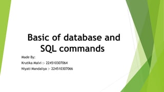 Basic of database and
SQL commands
Made By:
Krutika Malvi :- 224510307064
Niyati Mandaliya :- 224510307066
 