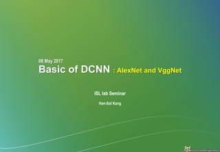 Basic of DCNN : AlexNet and VggNet
ISL lab Seminar
Han-Sol Kang
08 May 2017
 