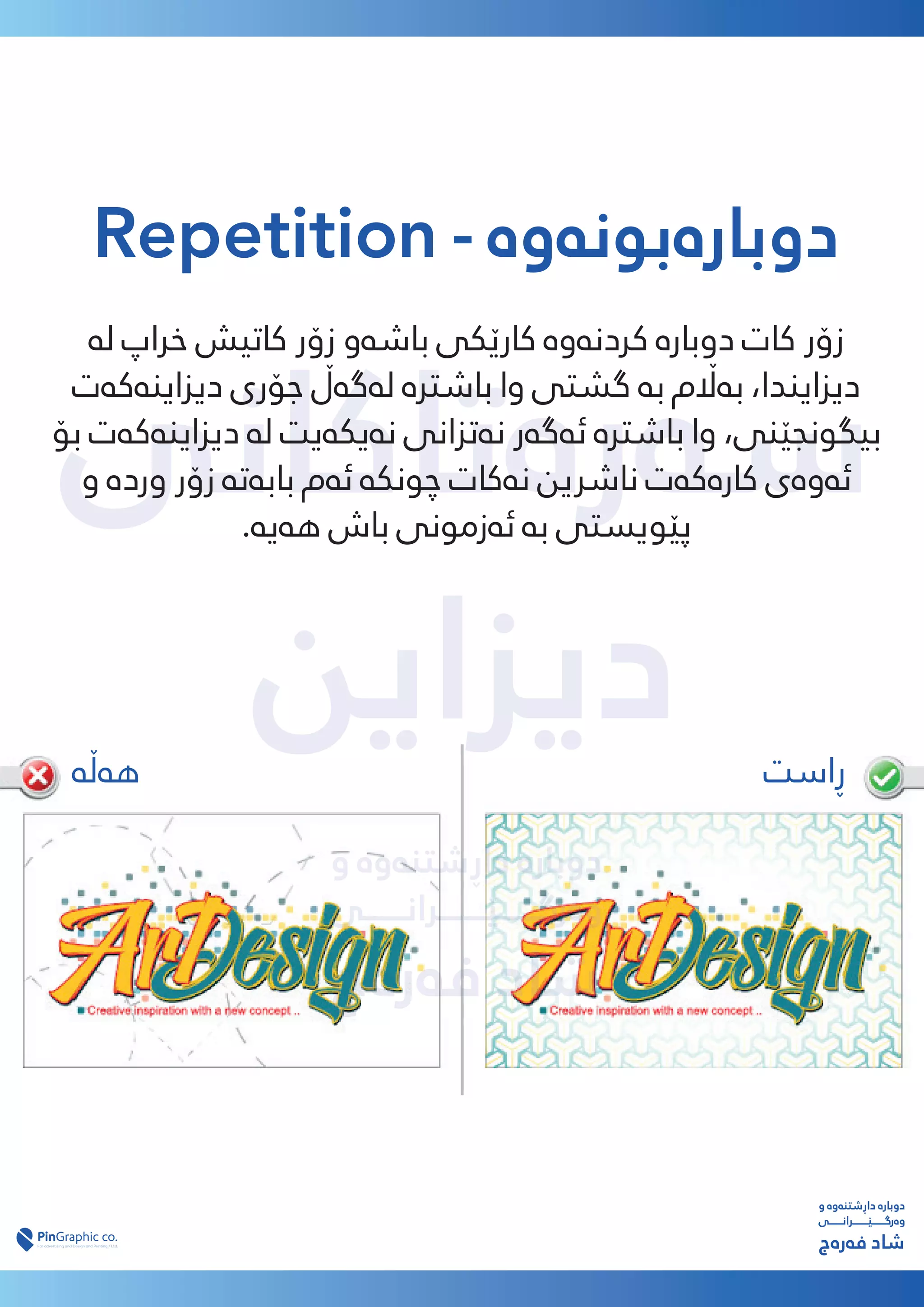 ‫ﺳەرەﺗﺎﮐﺎﻧﯽ‬
‫دﯾﺰاﯾﻦ‬
‫دﯾﺰاﯾﻦ‬
‫و‬ ‫داڕﺷﺘﻨەوە‬ ‫دوﺑﺎرە‬
‫وەرﮔـــــــێــــــــﺮاﻧـــــــﯽ‬
‫ﻓەرەج‬ ‫ﺷﺎد‬
Repetition - ‫دوﺑﺎرەﺑﻮﻧەوە‬
‫ﻟە‬ ‫ﺧﺮاپ‬ ‫ﮐﺎﺗﯿﺶ‬ ‫زۆر‬ ‫ﺑﺎﺷەو‬ ‫ﮐﺎرێﮑﯽ‬ ‫ﮐﺮدﻧەوە‬ ‫دوﺑﺎرە‬ ‫ﮐﺎت‬ ‫زۆر‬
‫دﯾﺰاﯾﻨەﮐەت‬ ‫ﺟﯚری‬ ‫ﻟەﮔەڵ‬ ‫ﺑﺎﺷﱰە‬ ‫وا‬ ‫ﮔﺸﺘﯽ‬ ‫ﺑە‬ ‫ﺑە�م‬ ،‫دﯾﺰاﯾﻨﺪا‬
‫ﺑﯚ‬ ‫دﯾﺰاﯾﻨەﮐەت‬ ‫ﻟە‬ ‫ﻧەﯾﮑەﯾﺖ‬ ‫ﻧەﺗﺰاﻧﯽ‬ ‫ﺋەﮔەر‬ ‫ﺑﺎﺷﱰە‬ ‫وا‬ ،‫ﺑﯿﮕﻮﻧﺠێﻨﯽ‬
‫و‬ ‫وردە‬ ‫زۆر‬ ‫ﺑﺎﺑەﺗە‬ ‫ﺋەم‬ ‫ﭼﻮﻧﮑە‬ ‫ﻧەﮐﺎت‬ ‫ﻧﺎﴍﯾﻦ‬ ‫ﮐﺎرەﮐەت‬ ‫ﺋەوەی‬
.‫ﻫەﯾە‬ ‫ﺑﺎش‬ ‫ﺋەزﻣﻮﻧﯽ‬ ‫ﺑە‬ ‫ﭘێﻮﯾﺴﺘﯽ‬
‫و‬ ‫داڕﺷﺘﻨەوە‬ ‫دوﺑﺎرە‬
‫وەرﮔـــــــێــــــــﺮاﻧـــــــﯽ‬
‫ﻓەرەج‬ ‫ﺷﺎد‬
‫ڕاﺳﺖ‬
‫ﻫەڵە‬
 