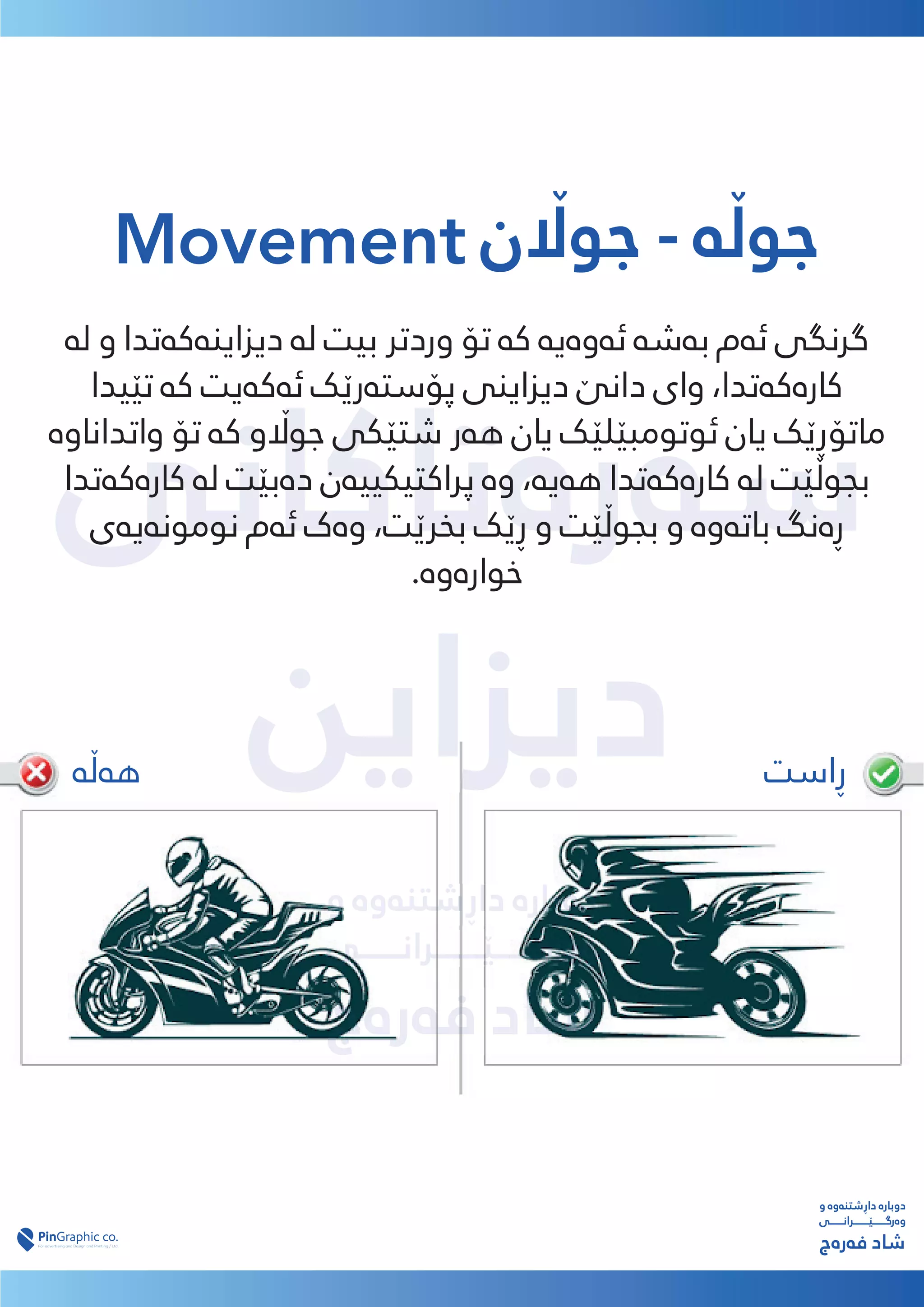 ‫ﺳەرەﺗﺎﮐﺎﻧﯽ‬
‫دﯾﺰاﯾﻦ‬
‫دﯾﺰاﯾﻦ‬
‫و‬ ‫داڕﺷﺘﻨەوە‬ ‫دوﺑﺎرە‬
‫وەرﮔـــــــێــــــــﺮاﻧـــــــﯽ‬
‫ﻓەرەج‬ ‫ﺷﺎد‬
Movement ‫ﺟﻮ�ن‬ - ‫ﺟﻮڵە‬
‫ﻟە‬ ‫و‬ ‫دﯾﺰاﯾﻨەﮐەﺗﺪا‬ ‫ﻟە‬ ‫ﺑﯿﺖ‬ ‫وردﺗﺮ‬ ‫ﺗﯚ‬ ‫ﮐە‬ ‫ﺋەوەﯾە‬ ‫ﺑەﺷە‬ ‫ﺋەم‬ ‫ﮔﺮﻧﮕﯽ‬
‫ﺗێﯿﺪا‬ ‫ﮐە‬ ‫ﺋەﮐەﯾﺖ‬ ‫ﭘﯚﺳﺘەرێﮏ‬ ‫دﯾﺰاﯾﻨﯽ‬ ‫داﻧێ‬ ‫وای‬ ،‫ﮐﺎرەﮐەﺗﺪا‬
‫واﺗﺪاﻧﺎوە‬ ‫ﺗﯚ‬ ‫ﮐە‬ ‫ﺟﻮ�و‬ ‫ﺷﺘێﮑﯽ‬ ‫ﻫەر‬ ‫ﯾﺎن‬ ‫ﺋﻮﺗﻮﻣﺒێﻠێﮏ‬ ‫ﯾﺎن‬ ‫ﻣﺎﺗﯚڕێﮏ‬
‫ﮐﺎرەﮐەﺗﺪا‬ ‫ﻟە‬ ‫دەﺑێﺖ‬ ‫ﭘﺮاﮐﺘﯿﮑﯿﯿەن‬ ‫وە‬ ،‫ﻫەﯾە‬ ‫ﮐﺎرەﮐەﺗﺪا‬ ‫ﻟە‬ ‫ﺑﺠﻮڵێﺖ‬
‫ﻧﻮﻣﻮﻧەﯾەی‬ ‫ﺋەم‬ ‫وەک‬ ،‫ﺑﺨﺮێﺖ‬ ‫ڕێﮏ‬ ‫و‬ ‫ﺑﺠﻮڵێﺖ‬ ‫و‬ ‫ﺑﺎﺗەوە‬ ‫ڕەﻧﮓ‬
.‫ﺧﻮارەوە‬
‫و‬ ‫داڕﺷﺘﻨەوە‬ ‫دوﺑﺎرە‬
‫وەرﮔـــــــێــــــــﺮاﻧـــــــﯽ‬
‫ﻓەرەج‬ ‫ﺷﺎد‬
‫ڕاﺳﺖ‬
‫ﻫەڵە‬
 