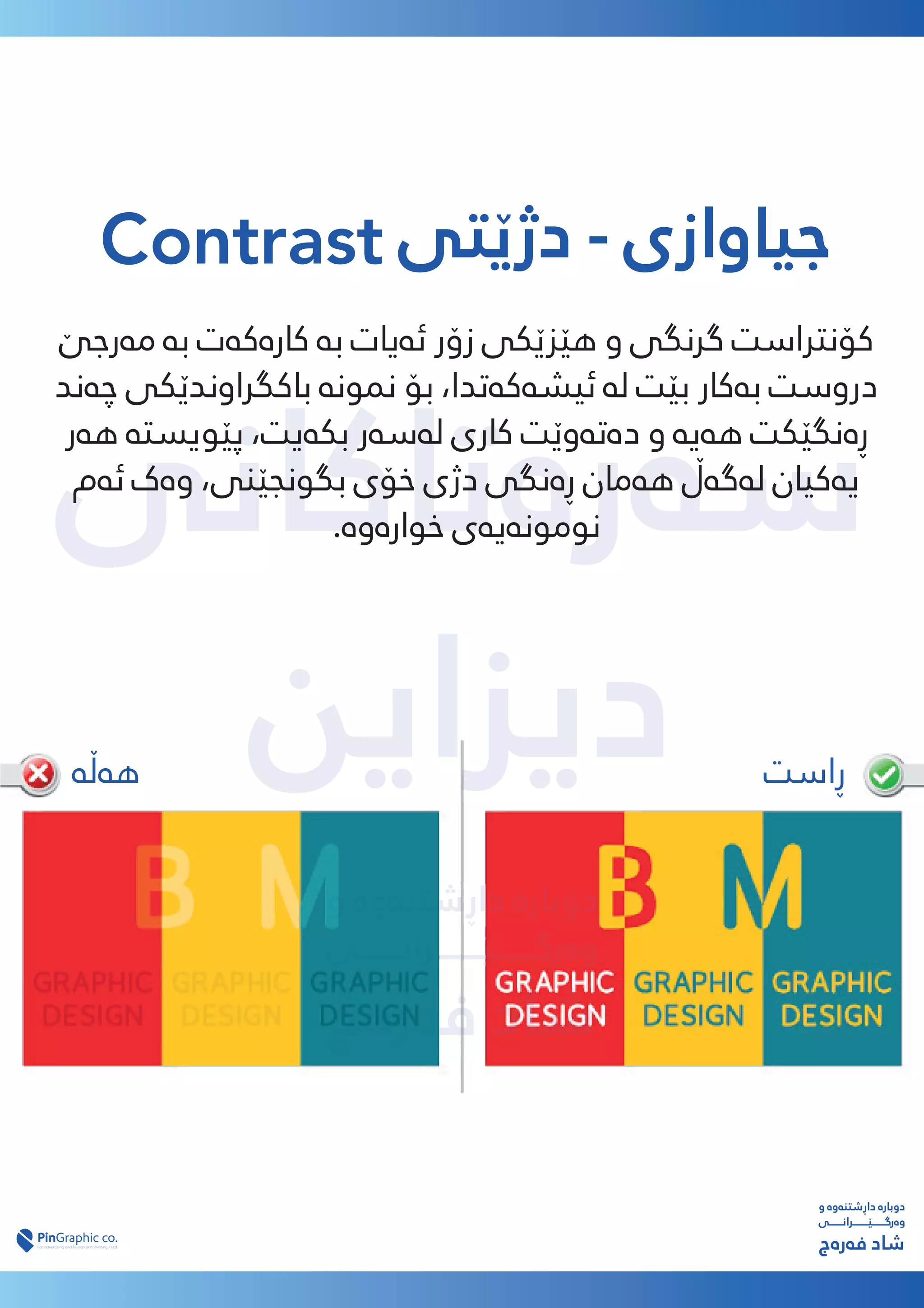 ‫ﺳەرەﺗﺎﮐﺎﻧﯽ‬
‫دﯾﺰاﯾﻦ‬
‫دﯾﺰاﯾﻦ‬
‫و‬ ‫داڕﺷﺘﻨەوە‬ ‫دوﺑﺎرە‬
‫وەرﮔـــــــێــــــــﺮاﻧـــــــﯽ‬
‫ﻓەرەج‬ ‫ﺷﺎد‬
Contrast ‫دژێﺘﯽ‬ - ‫ﺟﯿﺎوازی‬
‫ﻣەرﺟێ‬ ‫ﺑە‬ ‫ﮐﺎرەﮐەت‬ ‫ﺑە‬ ‫ﺋەﯾﺎت‬ ‫زۆر‬ ‫ﻫێﺰێﮑﯽ‬ ‫و‬ ‫ﮔﺮﻧﮕﯽ‬ ‫ﮐﯚﻧﱰاﺳﺖ‬
‫ﭼەﻧﺪ‬ ‫ﺑﺎﮐﮕﺮاوﻧﺪێﮑﯽ‬ ‫ﻤﻧﻮﻧە‬ ‫ﺑﯚ‬ ،‫ﺋﯿﺸەﮐەﺗﺪا‬ ‫ﻟە‬ ‫ﺑێﺖ‬ ‫ﺑەﮐﺎر‬ ‫دروﺳﺖ‬
‫ﻫەر‬ ‫ﭘێﻮﯾﺴﺘە‬ ،‫ﺑﮑەﯾﺖ‬ ‫ﻟەﺳەر‬ ‫ﮐﺎری‬ ‫دەﺗەوێﺖ‬ ‫و‬ ‫ﻫەﯾە‬ ‫ڕەﻧﮕێﮑﺖ‬
‫ﺋەم‬ ‫وەک‬ ،‫ﺑﮕﻮﻧﺠێﻨﯽ‬ ‫ﺧﯚی‬ ‫دژی‬ ‫ڕەﻧﮕﯽ‬ ‫ﻫەﻣﺎن‬ ‫ﻟەﮔەڵ‬ ‫ﯾەﮐﯿﺎن‬
.‫ﺧﻮارەوە‬ ‫ﻧﻮﻣﻮﻧەﯾەی‬
‫و‬ ‫داڕﺷﺘﻨەوە‬ ‫دوﺑﺎرە‬
‫وەرﮔـــــــێــــــــﺮاﻧـــــــﯽ‬
‫ﻓەرەج‬ ‫ﺷﺎد‬
‫ڕاﺳﺖ‬
‫ﻫەڵە‬
 