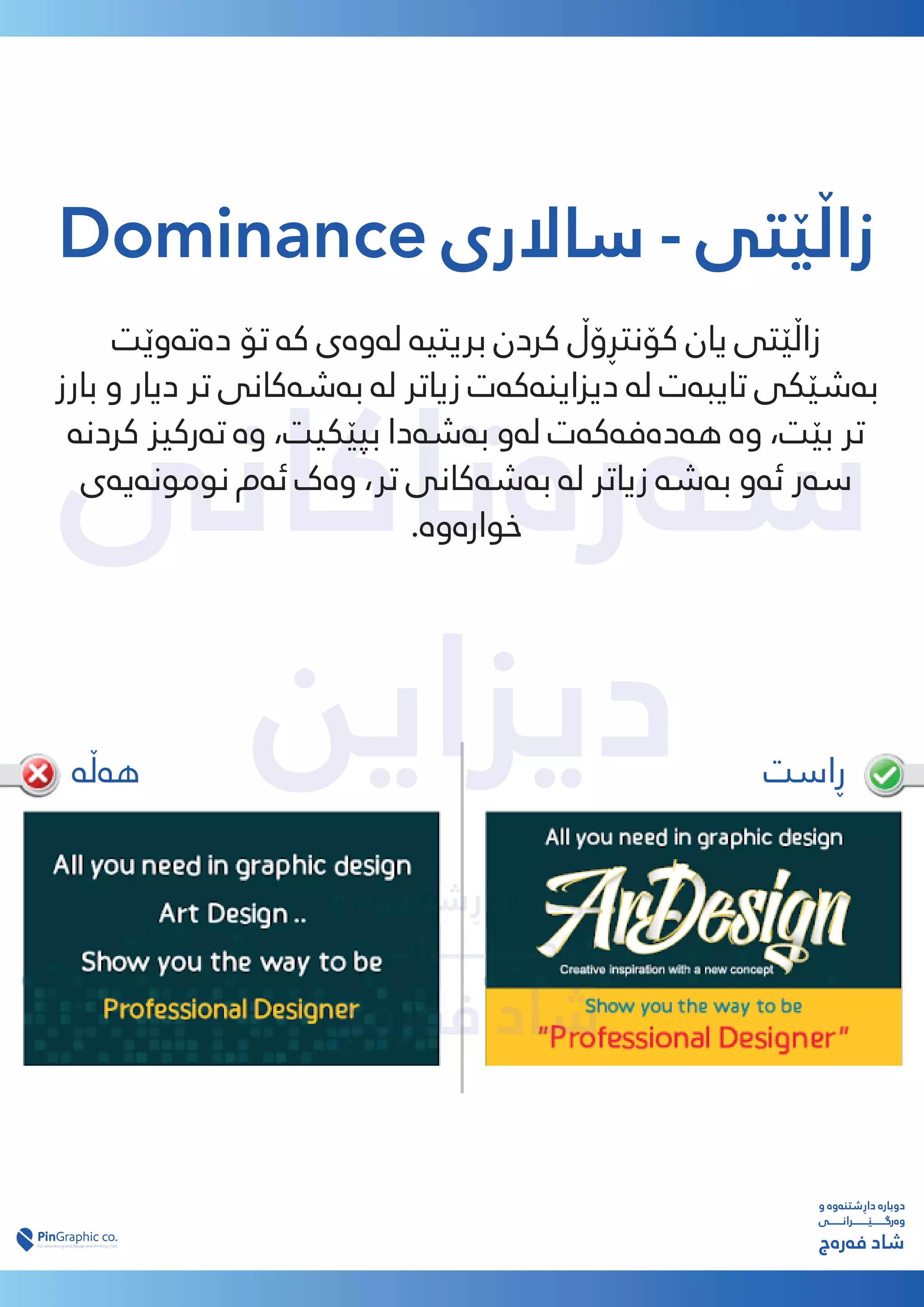 ‫ﺳەرەﺗﺎﮐﺎﻧﯽ‬
‫دﯾﺰاﯾﻦ‬
‫دﯾﺰاﯾﻦ‬
‫و‬ ‫داڕﺷﺘﻨەوە‬ ‫دوﺑﺎرە‬
‫وەرﮔـــــــێــــــــﺮاﻧـــــــﯽ‬
‫ﻓەرەج‬ ‫ﺷﺎد‬
Dominance ‫ﺳﺎﻻری‬ - ‫زاڵێﺘﯽ‬
‫دەﺗەوێﺖ‬ ‫ﺗﯚ‬ ‫ﮐە‬ ‫ﻟەوەی‬ ‫ﺑﺮﯾﺘﯿە‬ ‫ﮐﺮدن‬ ‫ﮐﯚﻧﺘڕۆڵ‬ ‫ﯾﺎن‬ ‫زاڵێﺘﯽ‬
‫ﺑﺎرز‬ ‫و‬ ‫دﯾﺎر‬ ‫ﺗﺮ‬ ‫ﺑەﺷەﮐﺎﻧﯽ‬ ‫ﻟە‬ ‫زﯾﺎﺗﺮ‬ ‫دﯾﺰاﯾﻨەﮐەت‬ ‫ﻟە‬ ‫ﺗﺎﯾﺒەت‬ ‫ﺑەﺷێﮑﯽ‬
‫ﮐﺮدﻧە‬ ‫ﺗەرﮐﯿﺰ‬ ‫وە‬ ،‫ﺑﭙێﮑﯿﺖ‬ ‫ﺑەﺷەدا‬ ‫ﻟەو‬ ‫ﻫەدەﻓەﮐەت‬ ‫وە‬ ،‫ﺑێﺖ‬ ‫ﺗﺮ‬
‫ﻧﻮﻣﻮﻧەﯾەی‬ ‫ﺋەم‬ ‫وەک‬ ،‫ﺗﺮ‬ ‫ﺑەﺷەﮐﺎﻧﯽ‬ ‫ﻟە‬ ‫زﯾﺎﺗﺮ‬ ‫ﺑەﺷە‬ ‫ﺋەو‬ ‫ﺳەر‬
.‫ﺧﻮارەوە‬
‫و‬ ‫داڕﺷﺘﻨەوە‬ ‫دوﺑﺎرە‬
‫وەرﮔـــــــێــــــــﺮاﻧـــــــﯽ‬
‫ﻓەرەج‬ ‫ﺷﺎد‬
‫ڕاﺳﺖ‬
‫ﻫەڵە‬
 