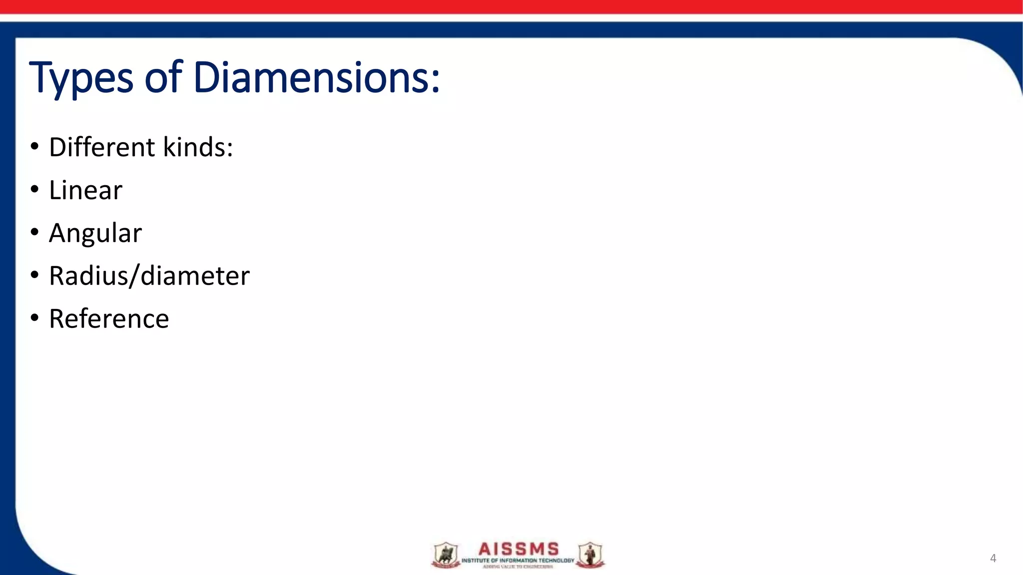 Types of Diamensions:
• Different kinds:
• Linear
• Angular
• Radius/diameter
• Reference
4
 