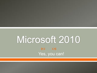Microsoft 2010 Yes, you can! 
