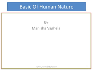 Basic Of Human Nature

          By
    Manisha Vaghela




      vaghela_manisha13@yahoo.com   1
 