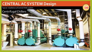 CENTRAL AC SYSTEM Design
Typical installation of Central HVAC system
Centrifugal Chillers
 