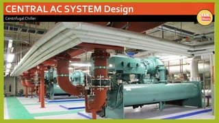 CENTRAL AC SYSTEM Design
Centrifugal Chiller
 