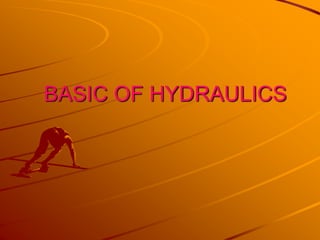 BASIC OF HYDRAULICS
 