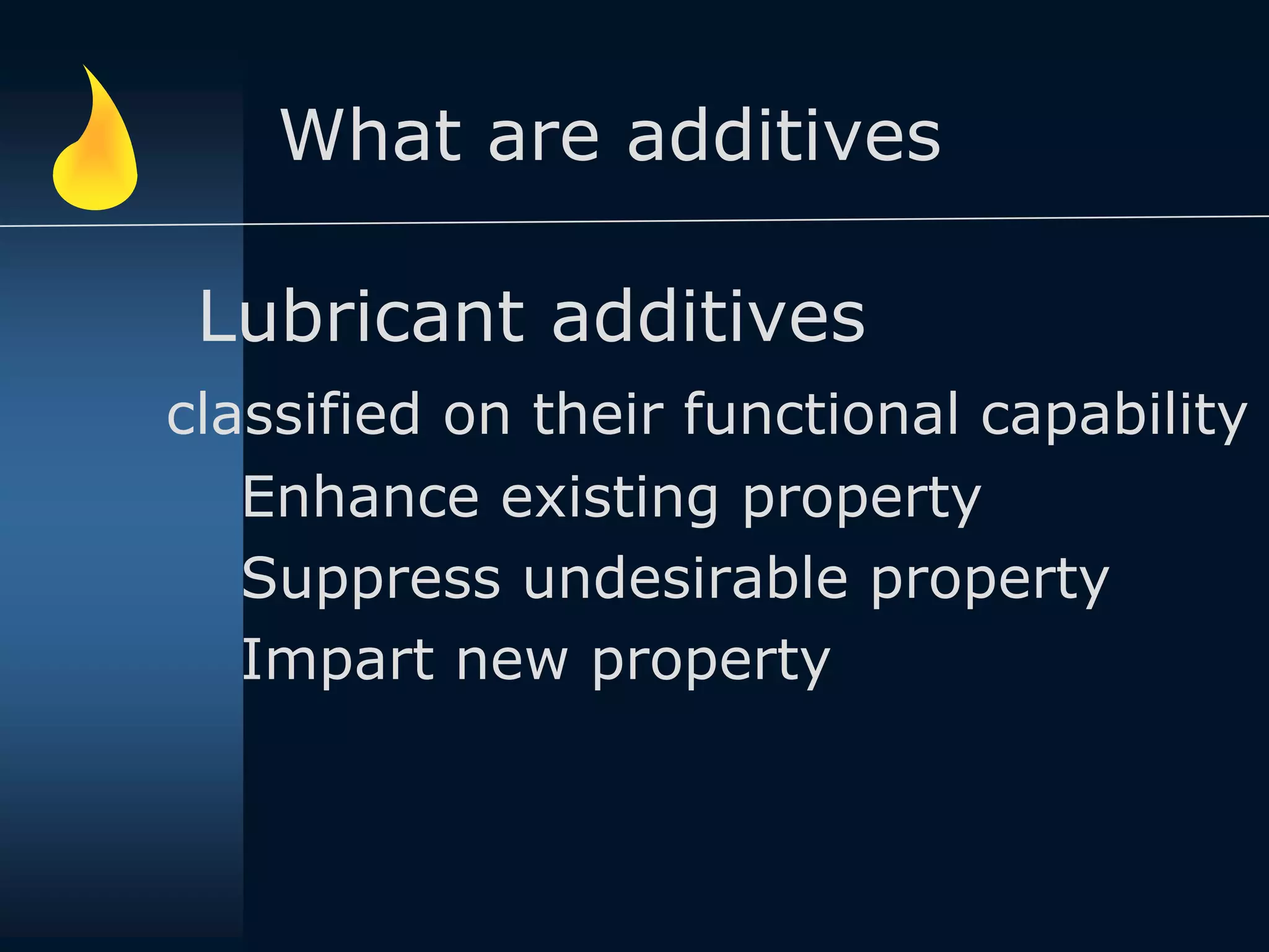What are additives
Lubricant additives
classified on their functional capability
Enhance existing property
Suppress undesirable property
Impart new property
 