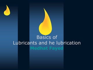 Basics of
Lubricants and he lubrication
Medhat Fayed
 