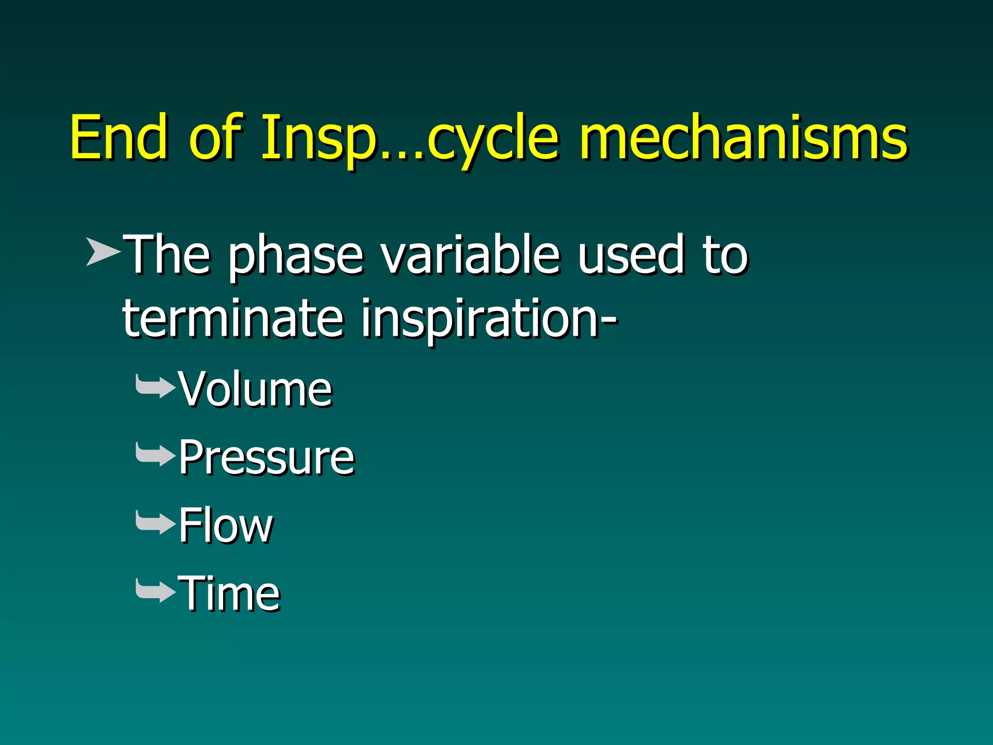 End of Insp…cycle mechanisms The phase variable used to terminate inspiration- Volume Pressure Flow Time 