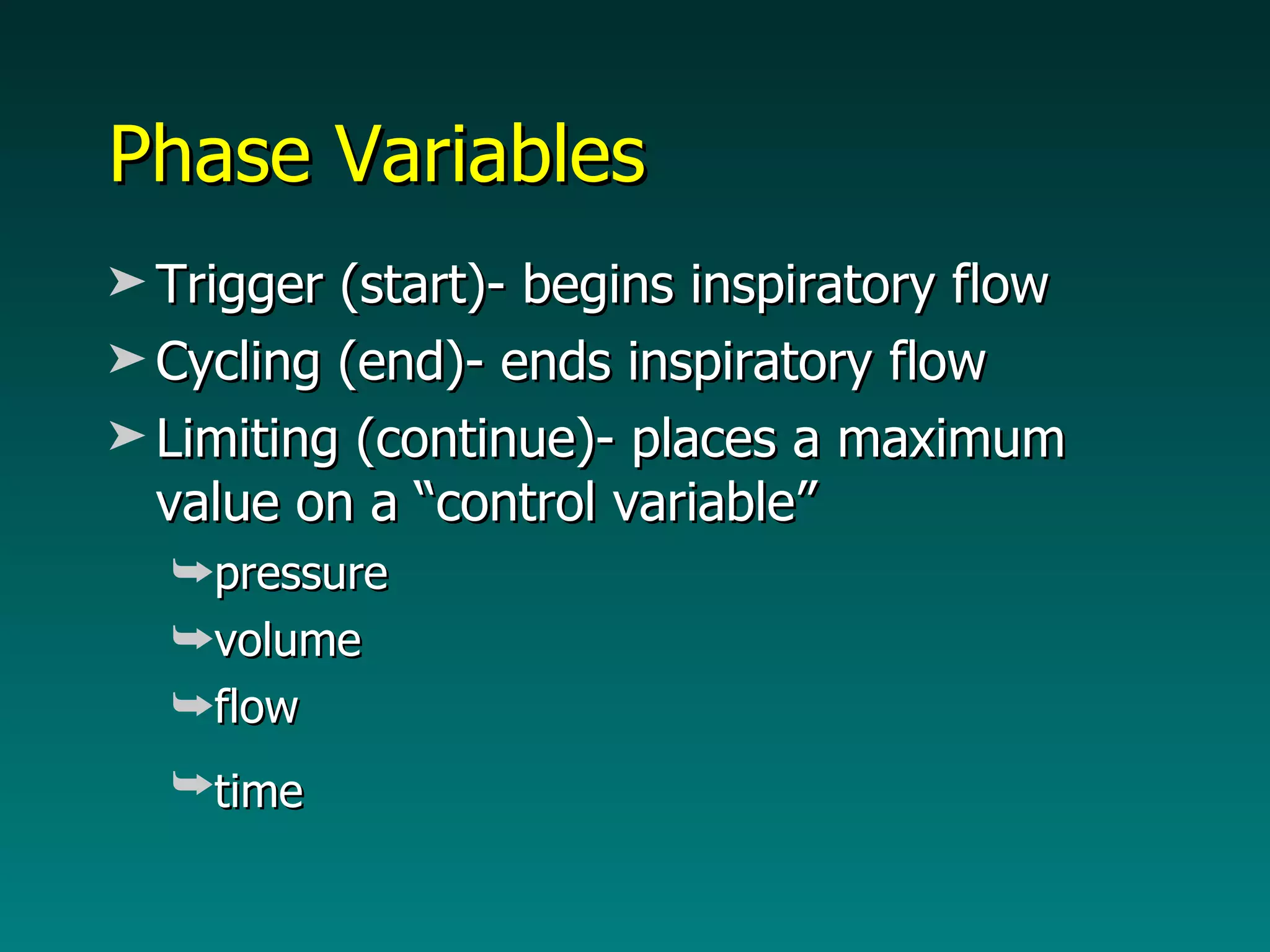 Phase Variables Trigger (start)- begins inspiratory flow Cycling (end)- ends inspiratory flow Limiting (continue)- places a maximum value on a “control variable” pressure volume flow time   