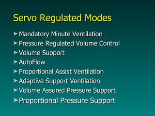 Servo Regulated Modes Mandatory Minute Ventilation  Pressure Regulated Volume Control Volume Support AutoFlow Proportional Assist Ventilation Adaptive Support Ventilation Volume Assured Pressure Support Proportional Pressure Support 