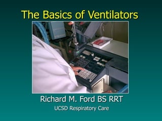 The Basics of Ventilators Richard M. Ford BS RRT UCSD Respiratory Care 