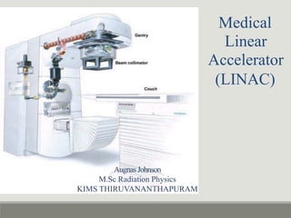 Medical
Linear
Accelerator
(LINAC)
AugnasJohnson
M.Sc Radiation Physics
KIMS THIRUVANANTHAPURAM
 