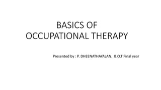BASICS OF
OCCUPATIONAL THERAPY
Presented by : P. DHEENATHAYALAN. B.O.T Final year
 